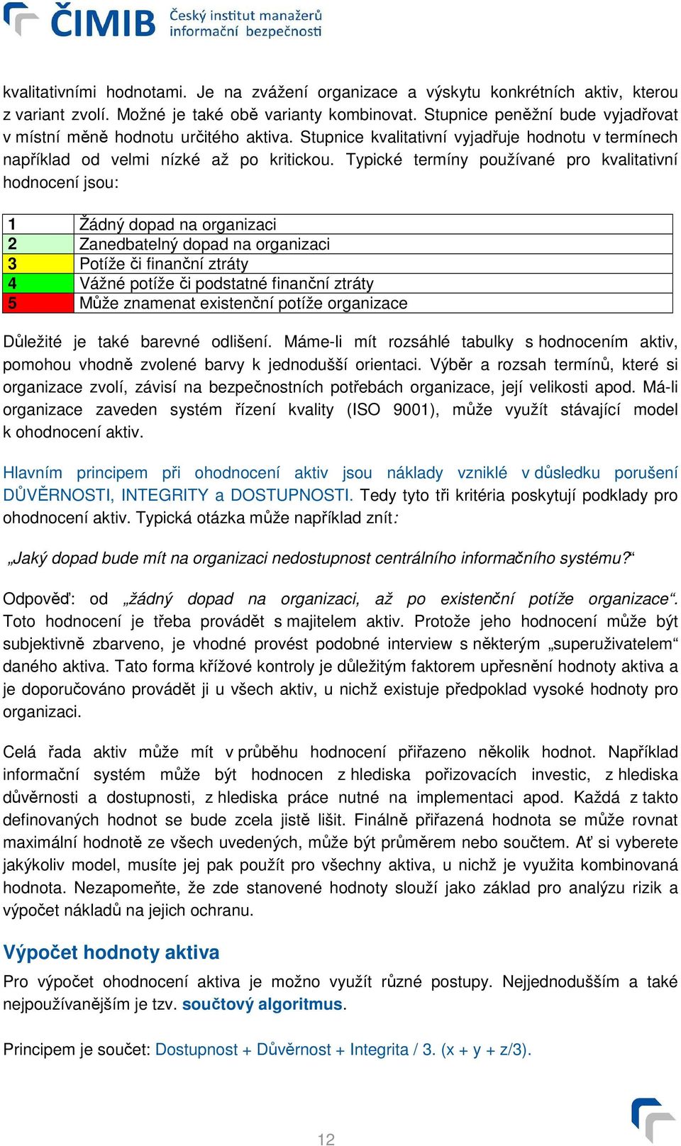 Typické termíny používané pro kvalitativní hodnocení jsou: 1 Žádný dopad na organizaci 2 Zanedbatelný dopad na organizaci 3 Potíže či finanční ztráty 4 Vážné potíže či podstatné finanční ztráty 5