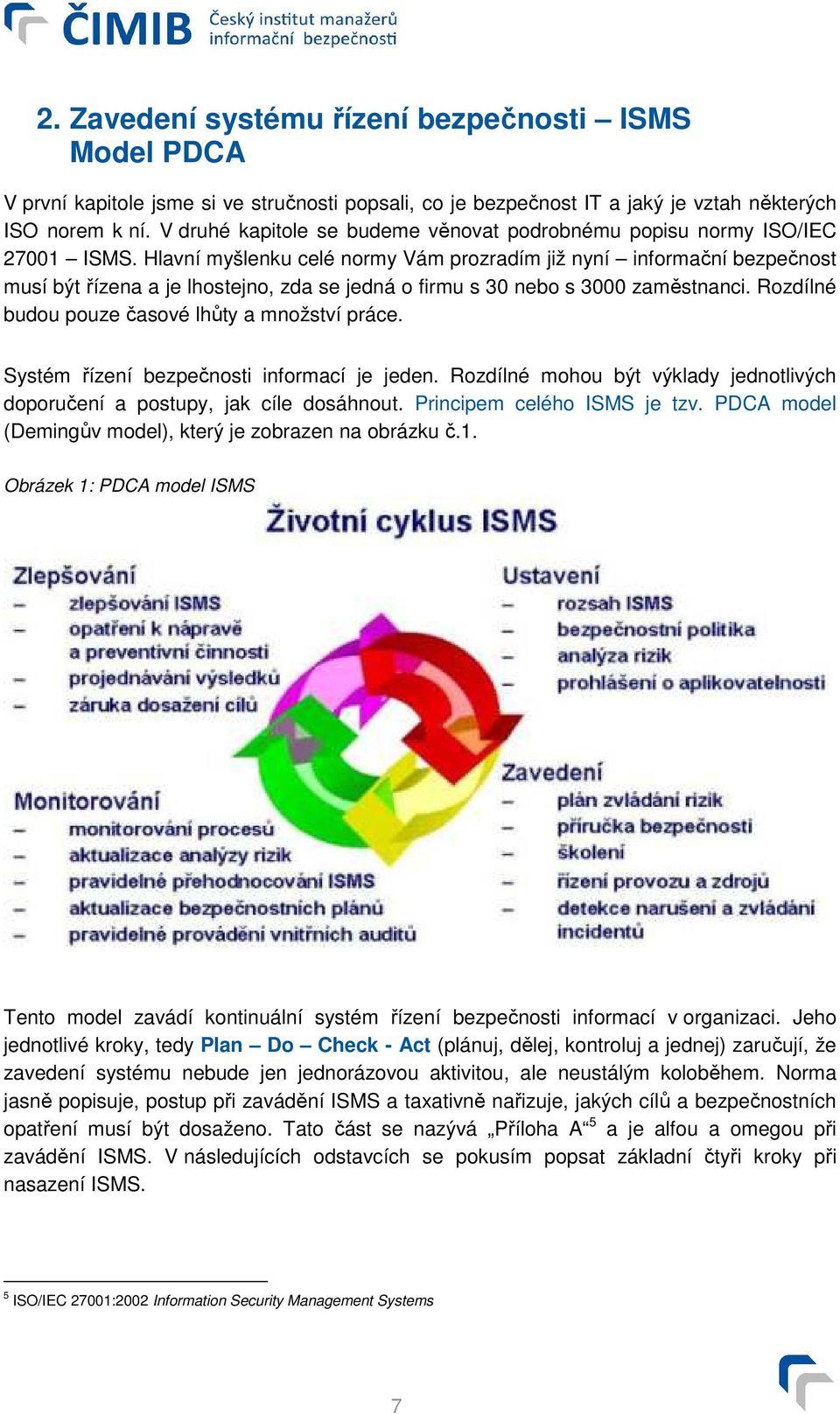 Hlavní myšlenku celé normy Vám prozradím již nyní informační bezpečnost musí být řízena a je lhostejno, zda se jedná o firmu s 30 nebo s 3000 zaměstnanci.