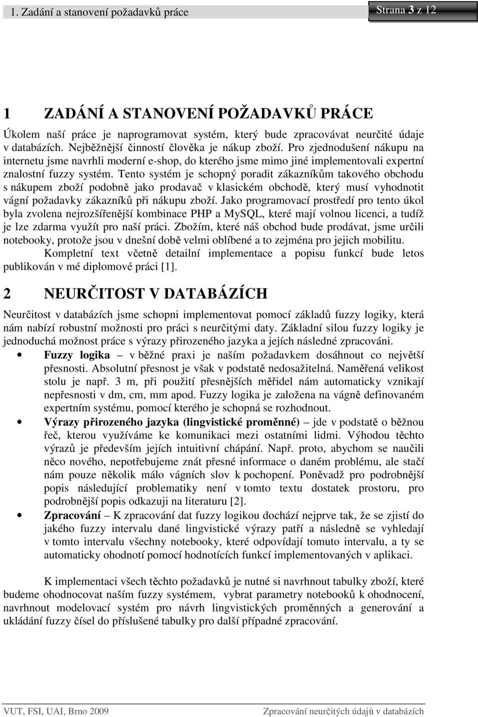 Tento systém je schopný poradit zákazníkům takového obchodu s nákupem zboží podobně jako prodavač v klasickém obchodě, který musí vyhodnotit vágní požadavky zákazníků při nákupu zboží.