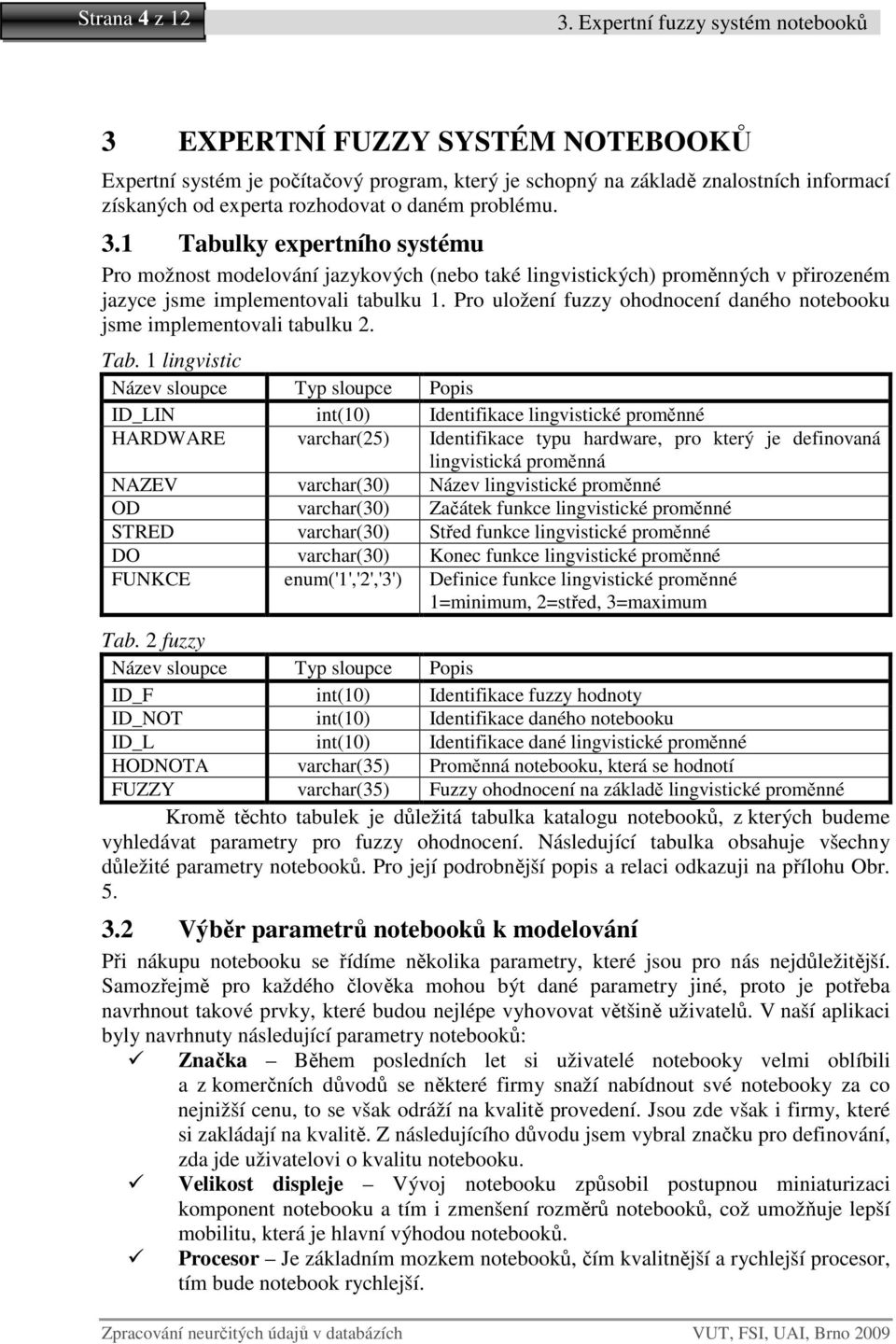 problému. 3.1 Tabulky expertního systému Pro možnost modelování jazykových (nebo také lingvistických) proměnných v přirozeném jazyce jsme implementovali tabulku 1.