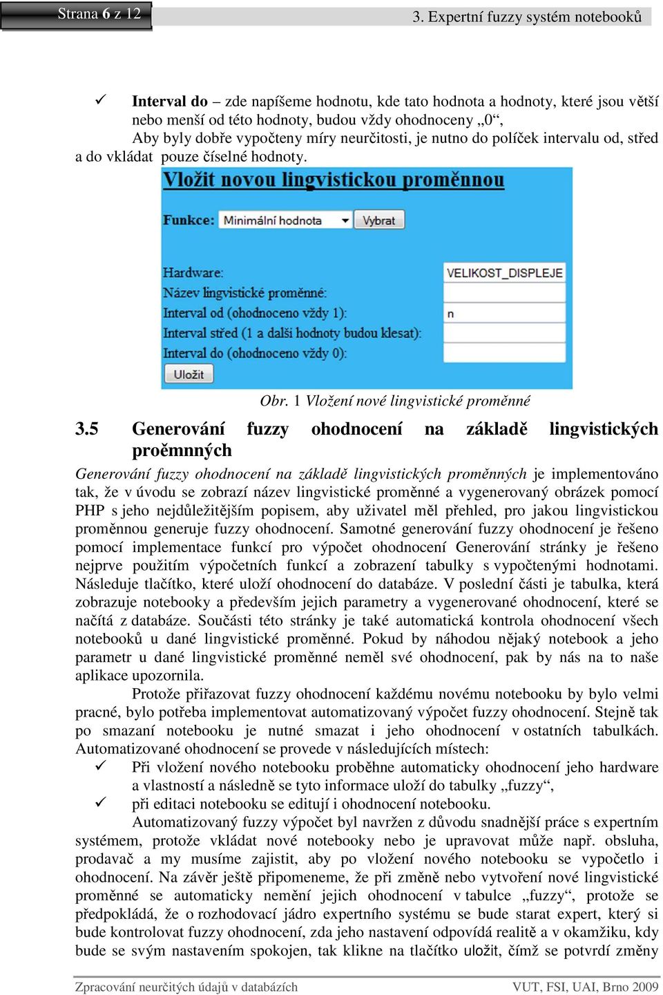 neurčitosti, je nutno do políček intervalu od, střed a do vkládat pouze číselné hodnoty. Obr. 1 Vložení nové lingvistické proměnné 3.