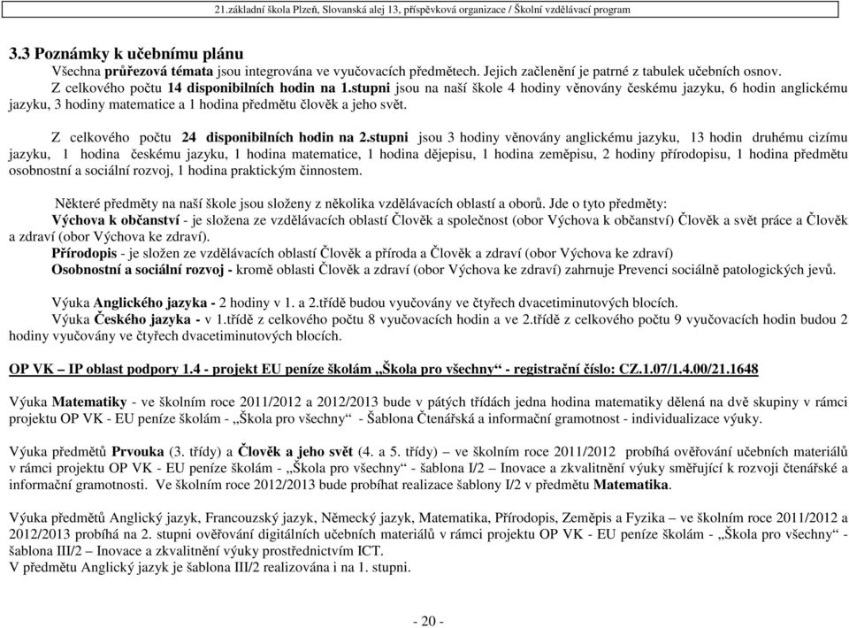 stupni jsou na naší škole 4 hodiny věnovány českému jazyku, 6 hodin anglickému jazyku, 3 hodiny matematice a 1 hodina předmětu člověk a jeho svět. Z celkového počtu 24 disponibilních hodin na 2.