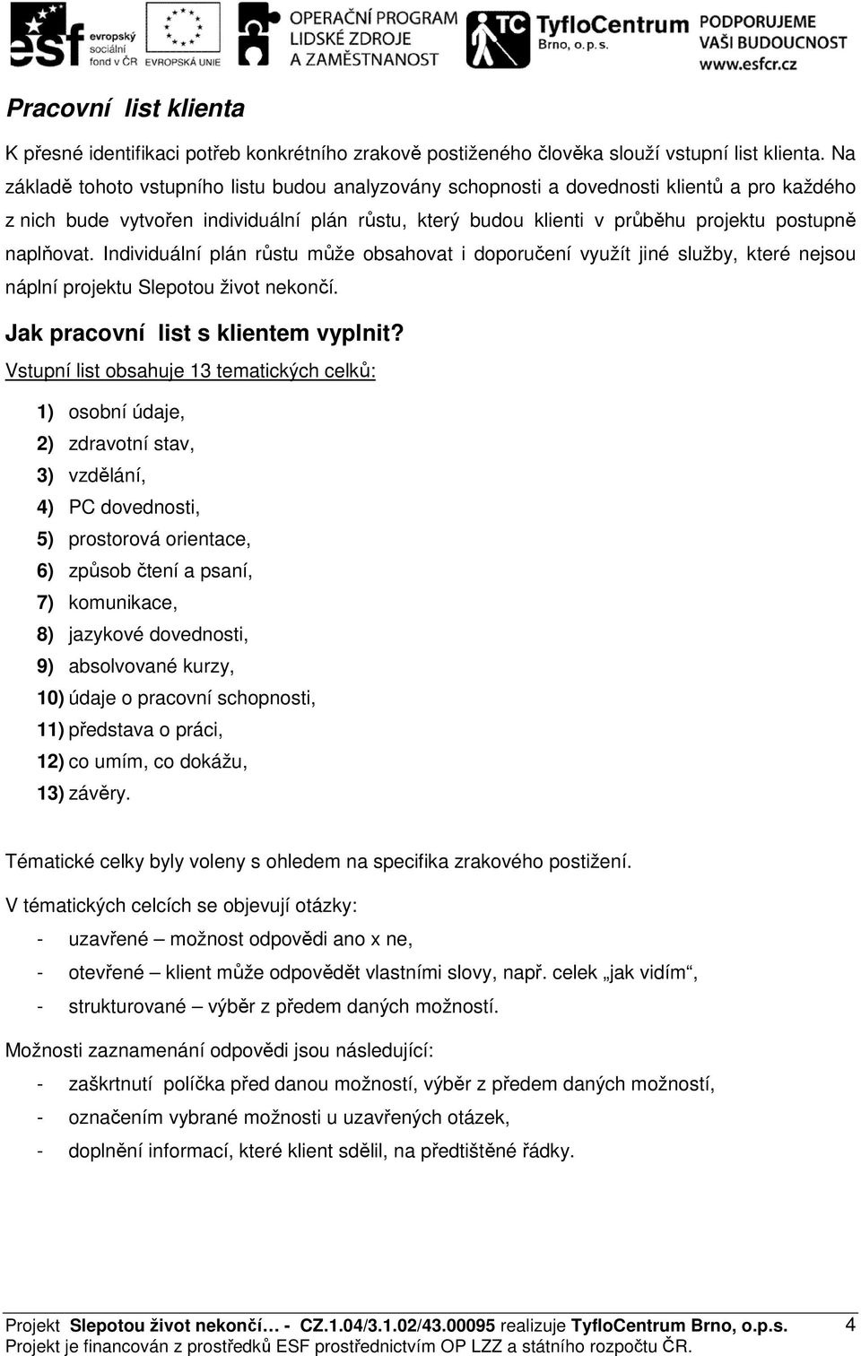 naplňovat. Individuální plán růstu může obsahovat i doporučení využít jiné služby, které nejsou náplní projektu Slepotou život nekončí. Jak pracovní list s klientem vyplnit?