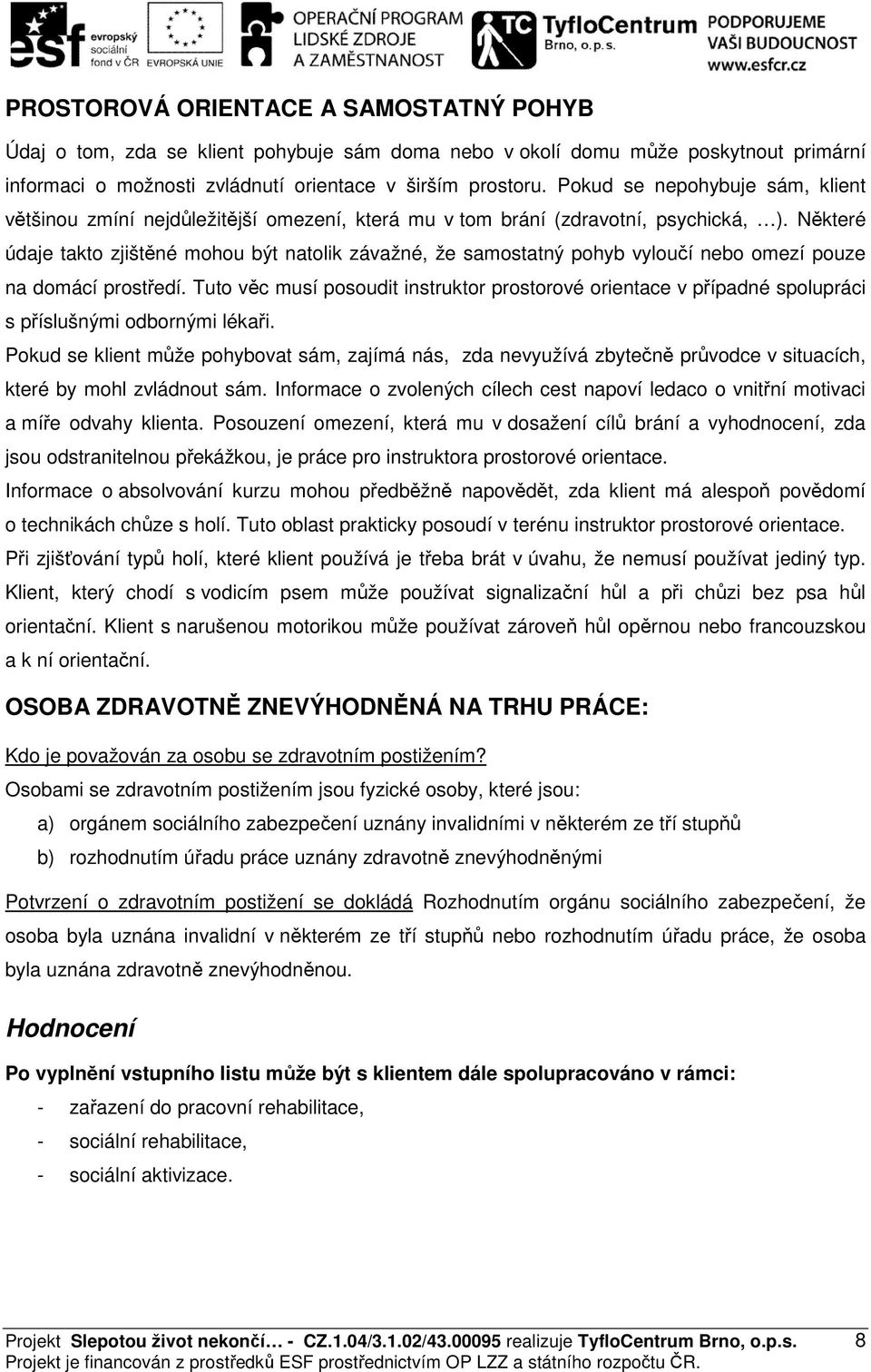 Některé údaje takto zjištěné mohou být natolik závažné, že samostatný pohyb vyloučí nebo omezí pouze na domácí prostředí.