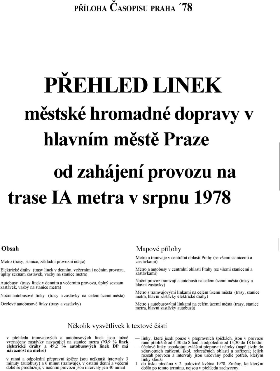 stanice metra) Noční autobusové linky (trasy a zastávky na celém území města) Ocelové autobusové linky (trasy a zastávky) Mapové přílohy Metro a tramvaje v centrální oblasti Prahy (se všemi stanicemi