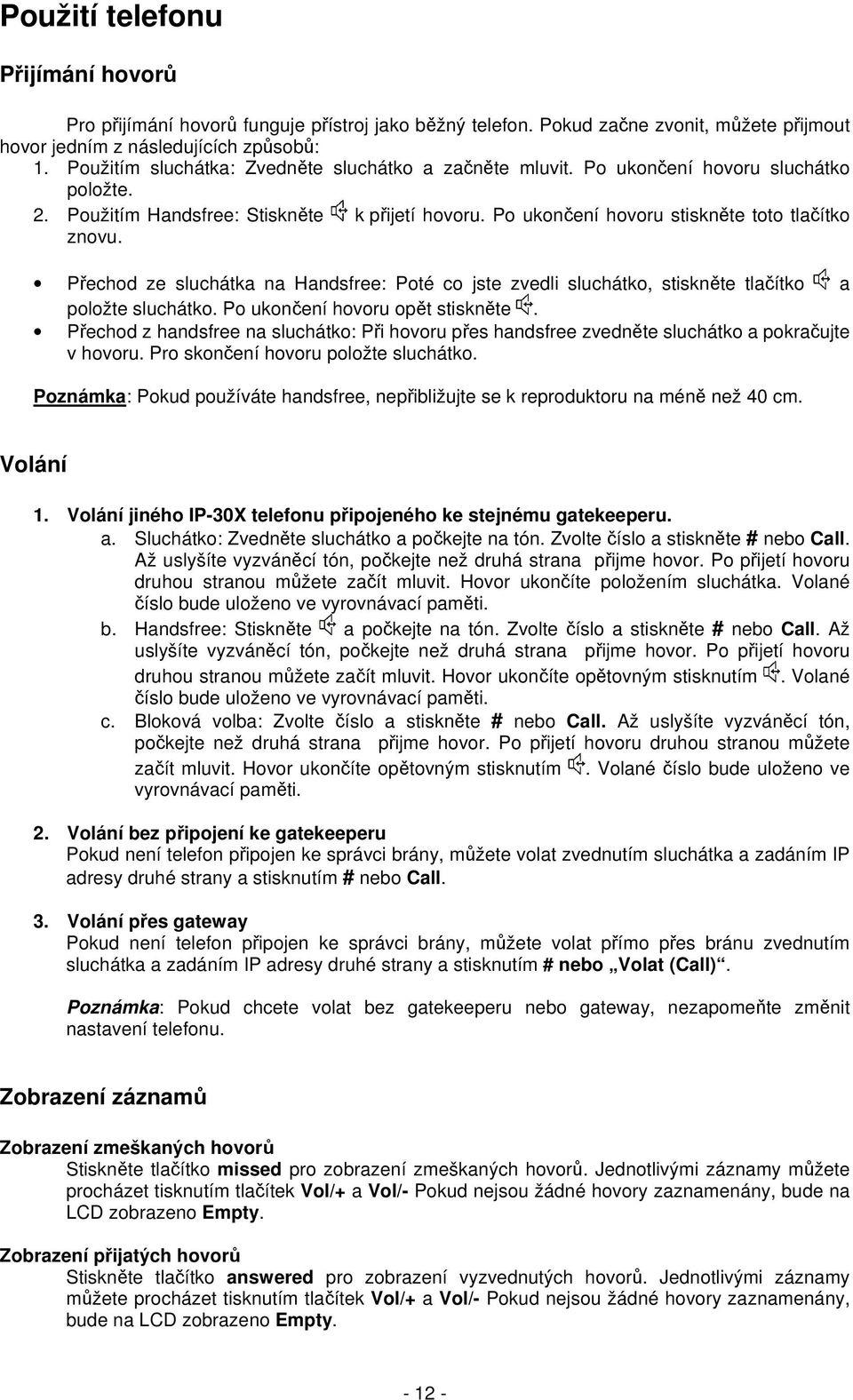 Přechod ze sluchátka na Handsfree: Poté co jste zvedli sluchátko, stiskněte tlačítko a položte sluchátko. Po ukončení hovoru opět stiskněte.