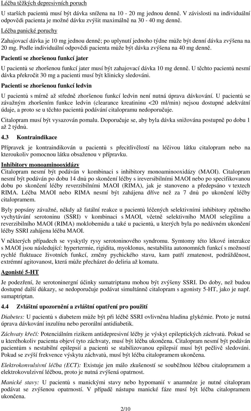 Podle individuální odpovědi pacienta může být dávka zvýšena na 40 mg denně. Pacienti se zhoršenou funkcí jater U pacientů se zhoršenou funkcí jater musí být zahajovací dávka 10 mg denně.