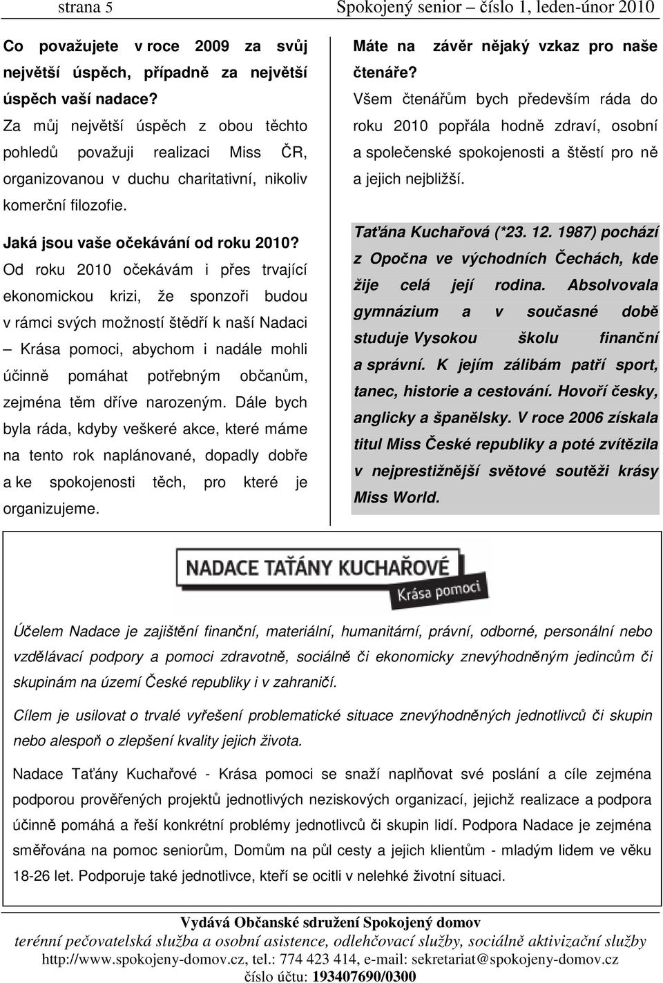 Od roku 2010 očekávám i přes trvající ekonomickou krizi, že sponzoři budou v rámci svých možností štědří k naší Nadaci Krása pomoci, abychom i nadále mohli účinně pomáhat potřebným občanům, zejména