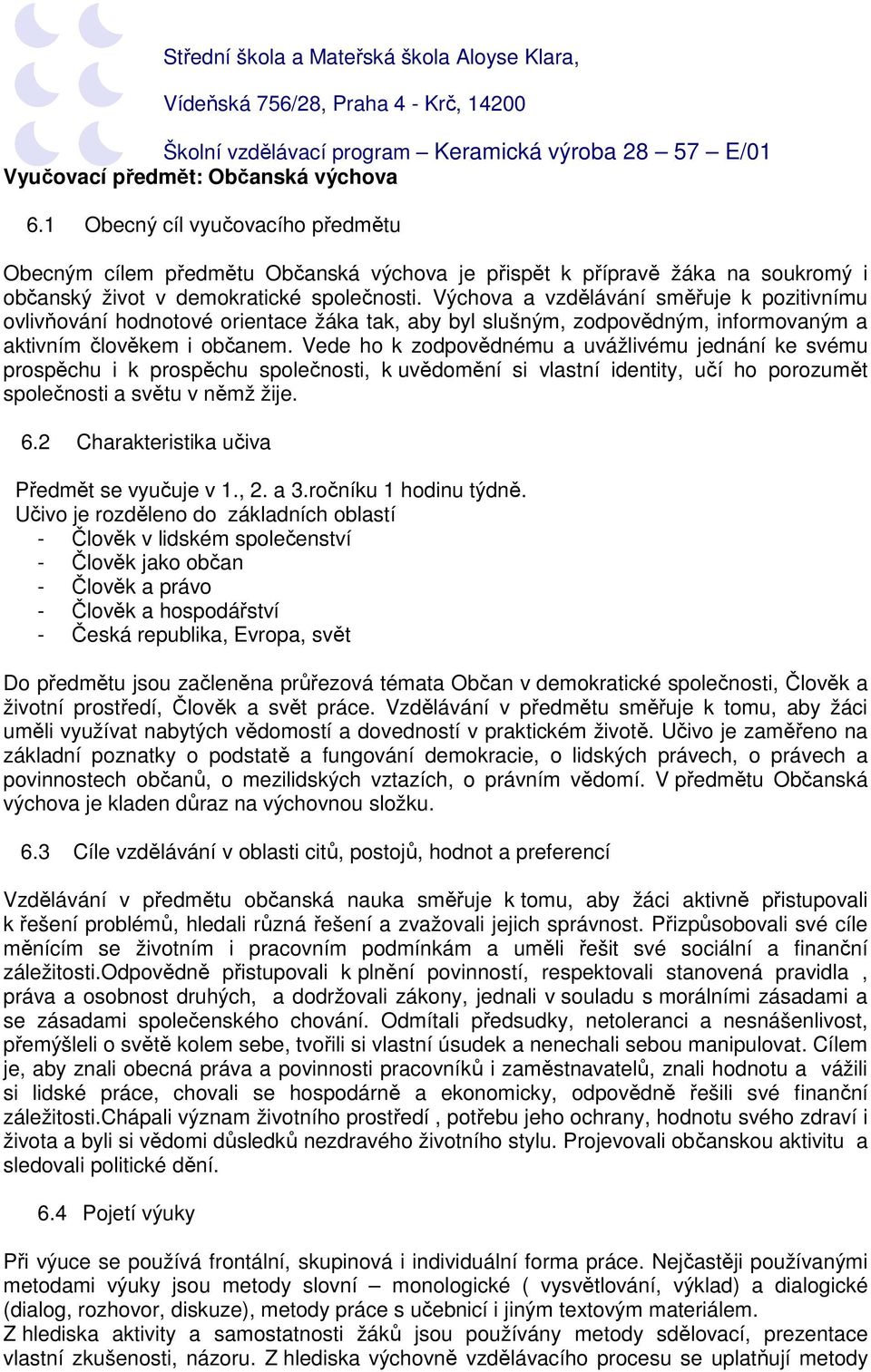 Vede ho k zodpovědnému a uvážlivému jednání ke svému prospěchu i k prospěchu společnosti, k uvědomění si vlastní identity, učí ho porozumět společnosti a světu v němž žije. 6.