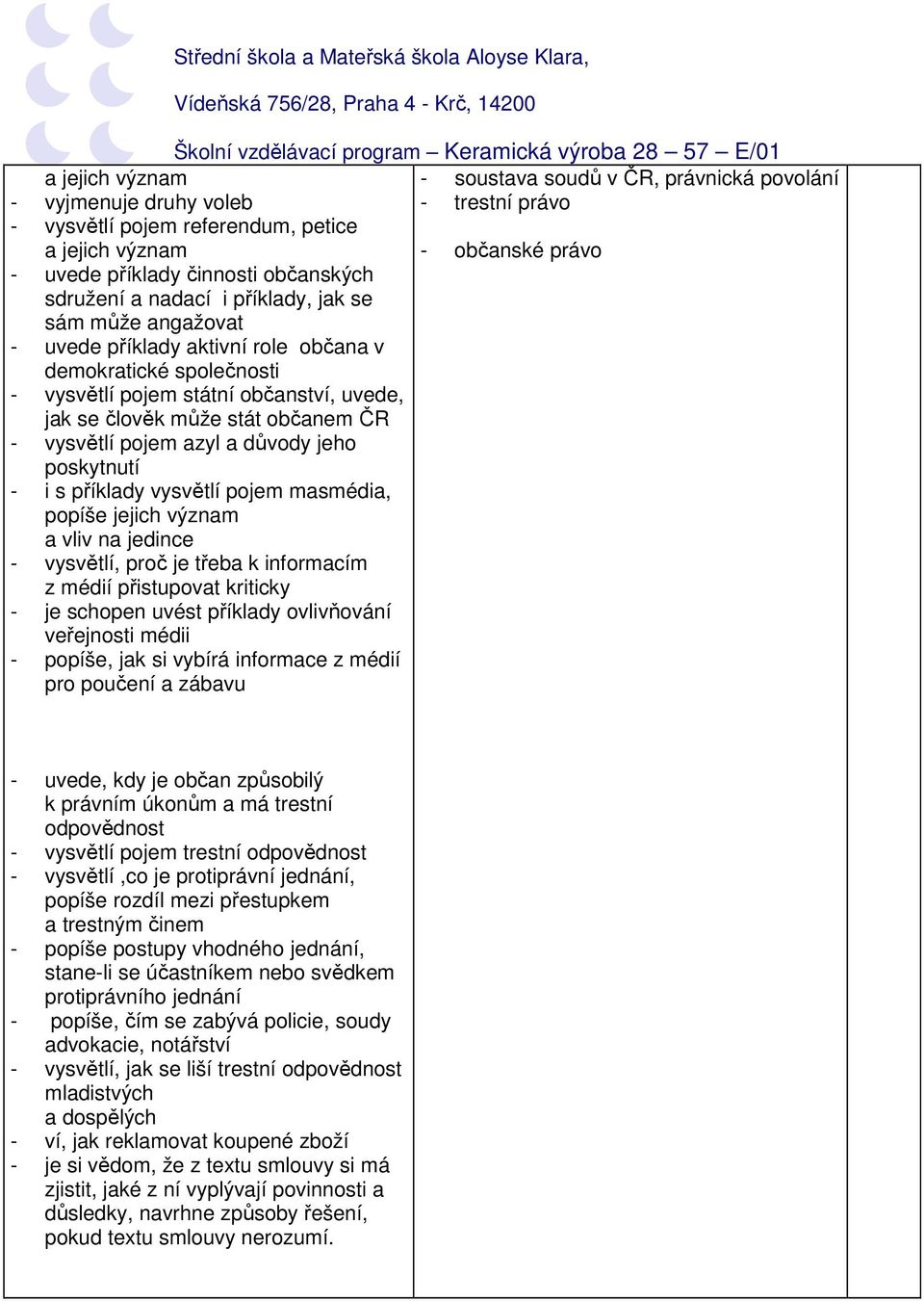 občanem ČR - vysvětlí pojem azyl a důvody jeho poskytnutí - i s příklady vysvětlí pojem masmédia, popíše jejich význam a vliv na jedince - vysvětlí, proč je třeba k informacím z médií přistupovat