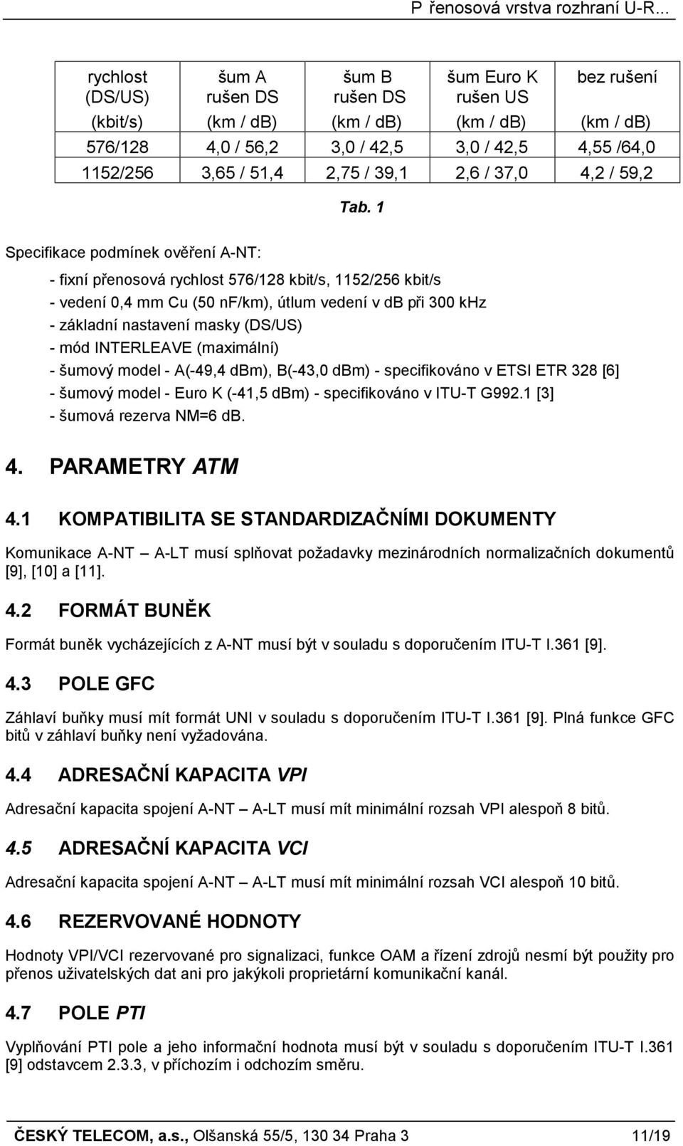 1 Specifikace podmínek ověření A-NT: - fixní přenosová rychlost 576/128 kbit/s, 1152/256 kbit/s - vedení 0,4 mm Cu (50 nf/km), útlum vedení v db při 300 khz - základní nastavení masky (DS/US) - mód