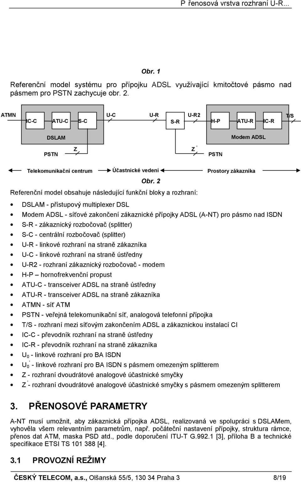 2 Referenční model obsahuje následující funkční bloky a rozhraní: DSLAM - přístupový multiplexer DSL Modem ADSL - síťové zakončení zákaznické přípojky ADSL (A-NT) pro pásmo nad ISDN S-R - zákaznický