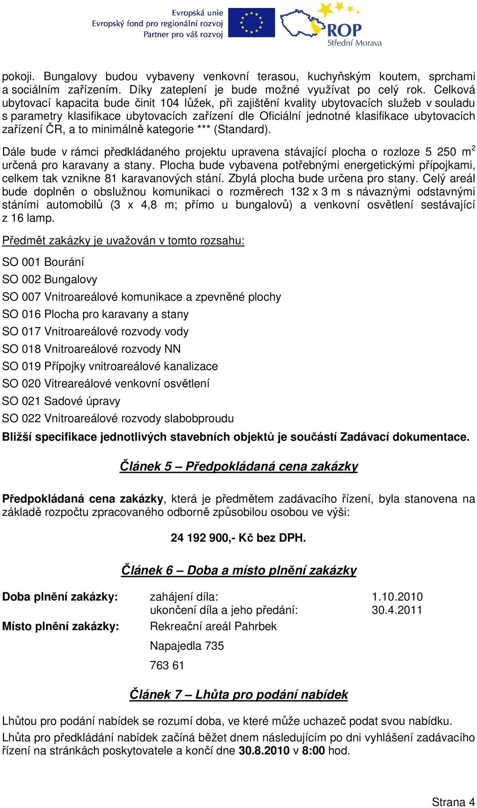 zařízení ČR, a to minimálně kategorie *** (Standard). Dále bude v rámci předkládaného projektu upravena stávající plocha o rozloze 5 250 m 2 určená pro karavany a stany.