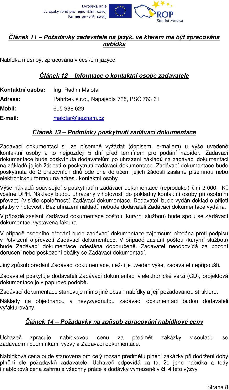 cz Článek 13 Podmínky poskytnutí zadávací dokumentace Zadávací dokumentaci si lze písemně vyžádat (dopisem, e-mailem) u výše uvedené kontaktní osoby a to nejpozději 5 dní před termínem pro podání