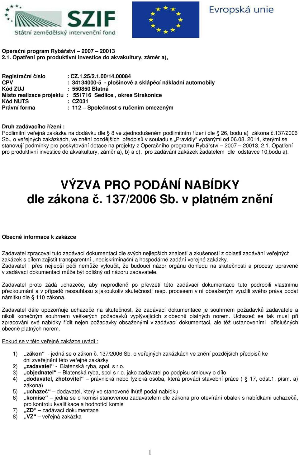 ručením omezeným Druh zadávacího řízení : Podlimitní veřejná zakázka na dodávku dle 8 ve zjednodušeném podlimitním řízení dle 26, bodu a) zákona č.137/2006 Sb.