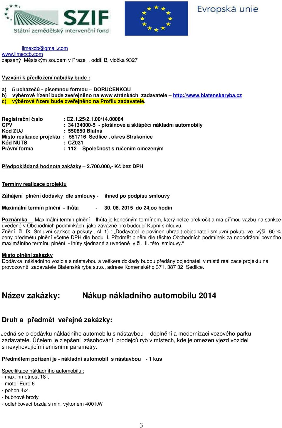 com zapsaný Městským soudem v Praze, oddíl B, vložka 9327 Vyzváni k předložení nabídky bude : a) 5 uchazečů - písemnou formou DORUČENKOU b) výběrové řízení bude zveřejněno na www stránkách zadavatele