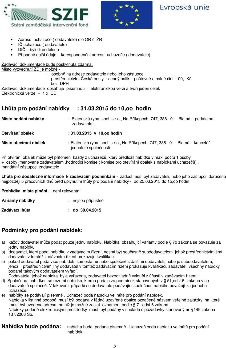 Místo vyzvednutí ZD je možné - - osobně na adrese zadavatele nebo jeho zástupce - prostřednictvím České posty cenný balík poštovné a balné činí 100,- Kč bez DPH Zadávací dokumentace obsahuje písemnou