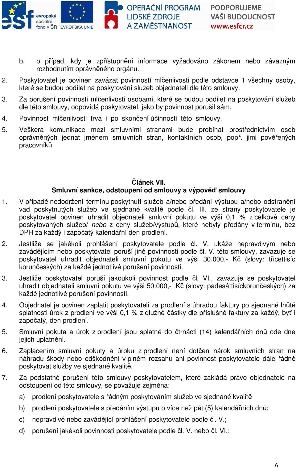 Za porušení povinnosti mlčenlivosti osobami, které se budou podílet na poskytování služeb dle této smlouvy, odpovídá poskytovatel, jako by povinnost porušil sám. 4.