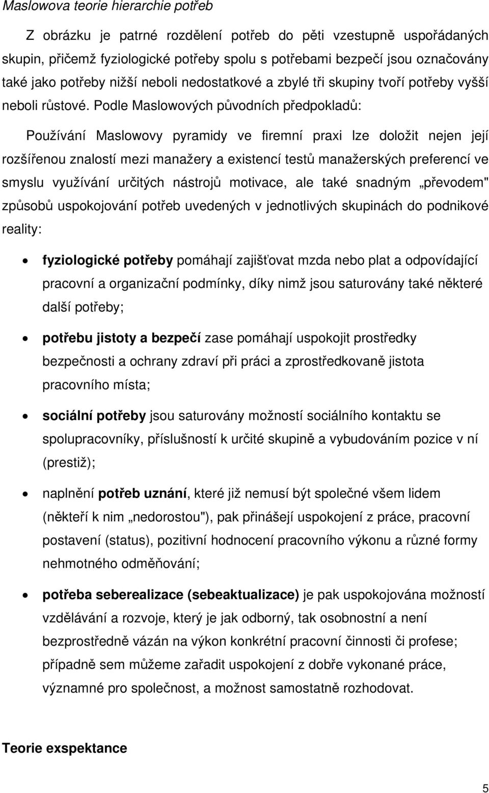 Podle Maslowových původních předpokladů: Používání Maslowovy pyramidy ve firemní praxi lze doložit nejen její rozšířenou znalostí mezi manažery a existencí testů manažerských preferencí ve smyslu