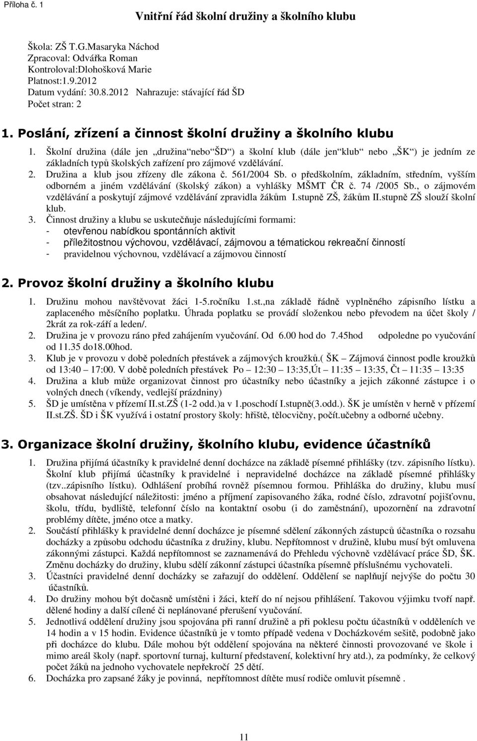 Školní družina (dále jen družina nebo ŠD ) a školní klub (dále jen klub nebo ŠK ) je jedním ze základních typů školských zařízení pro zájmové vzdělávání. 2. Družina a klub jsou zřízeny dle zákona č.