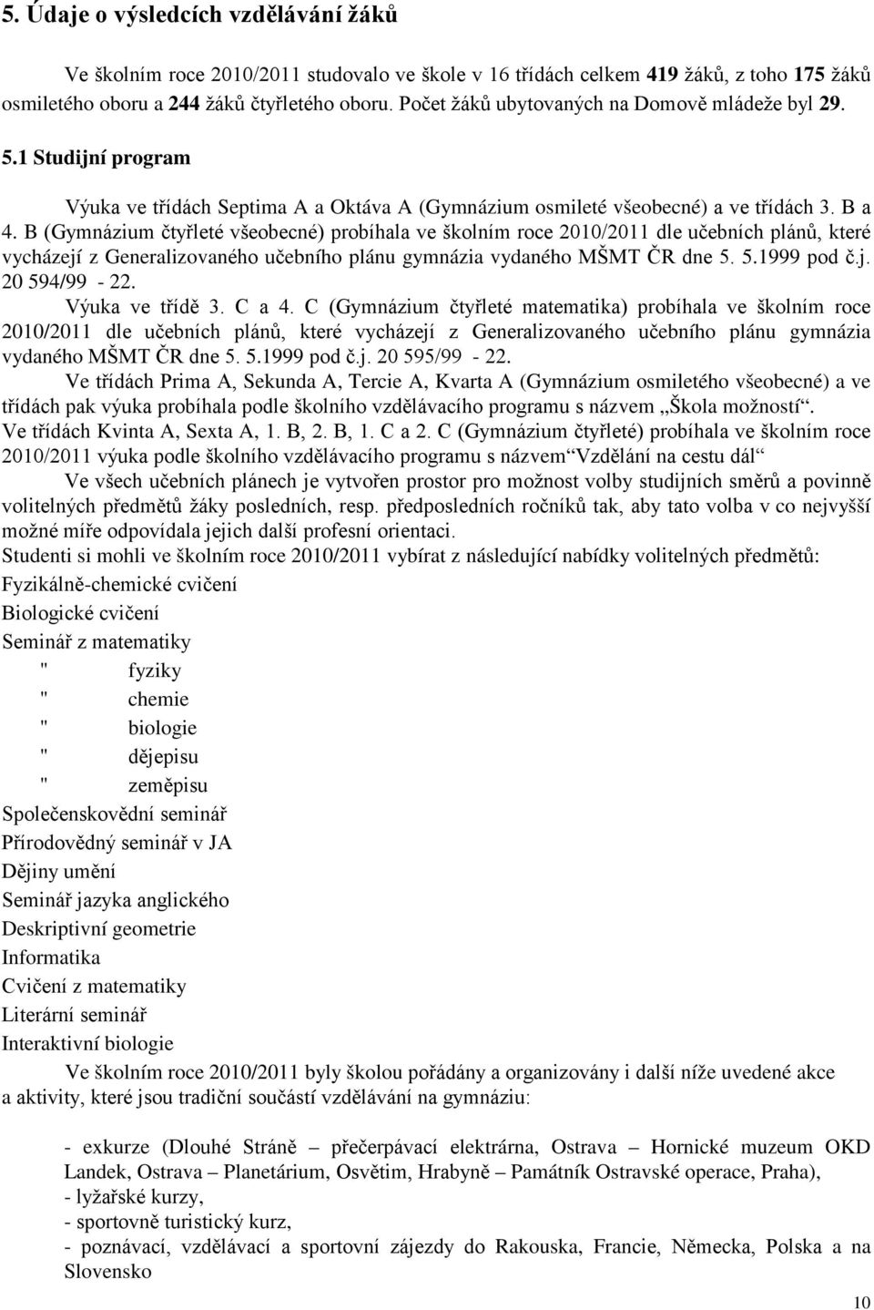 B (Gymnázium čtyřleté všeobecné) probíhala ve školním roce 2010/2011 dle učebních plánů, které vycházejí z Generalizovaného učebního plánu gymnázia vydaného MŠMT ČR dne 5. 5.1999 pod č.j. 20 594/99-22.