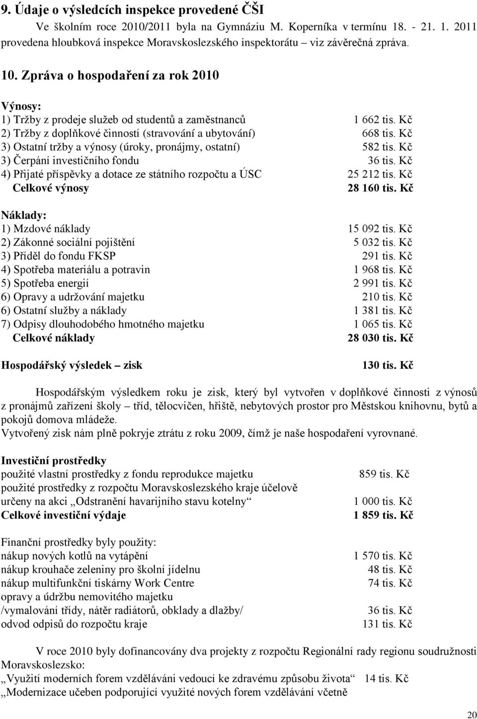 Kč 3) Ostatní tržby a výnosy (úroky, pronájmy, ostatní) 582 tis. Kč 3) Čerpání investičního fondu 36 tis. Kč 4) Přijaté příspěvky a dotace ze státního rozpočtu a ÚSC 25 212 tis.