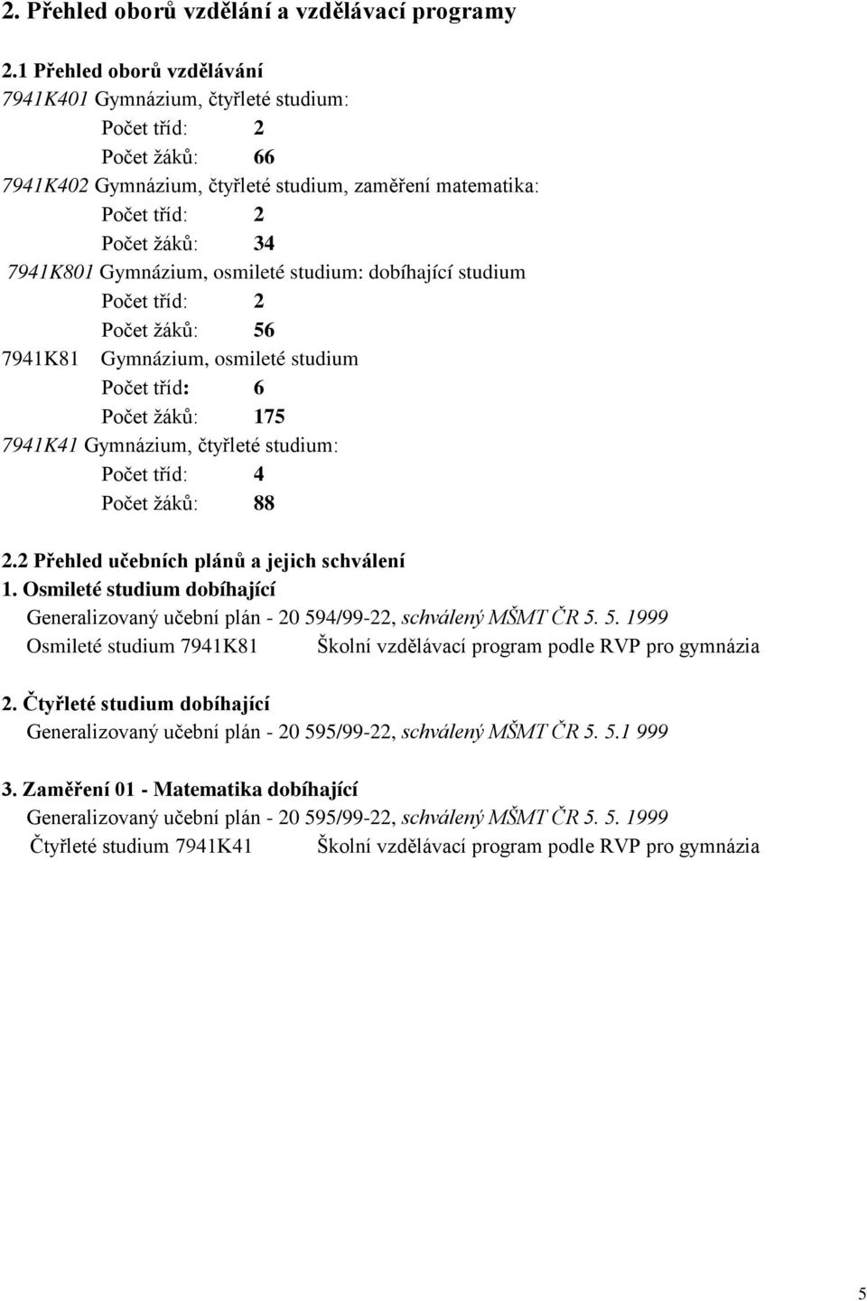 Gymnázium, osmileté studium: dobíhající studium Počet tříd: 2 Počet žáků: 56 7941K81 Gymnázium, osmileté studium Počet tříd: 6 Počet žáků: 175 7941K41 Gymnázium, čtyřleté studium: Počet tříd: 4 Počet