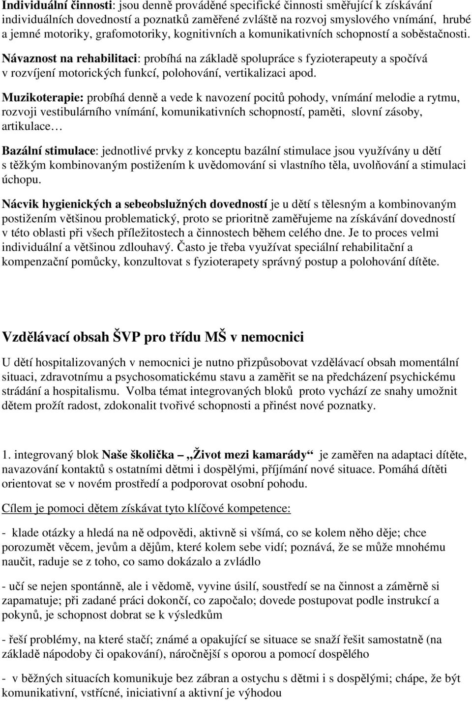 Návaznost na rehabilitaci: probíhá na základě spolupráce s fyzioterapeuty a spočívá v rozvíjení motorických funkcí, polohování, vertikalizaci apod.