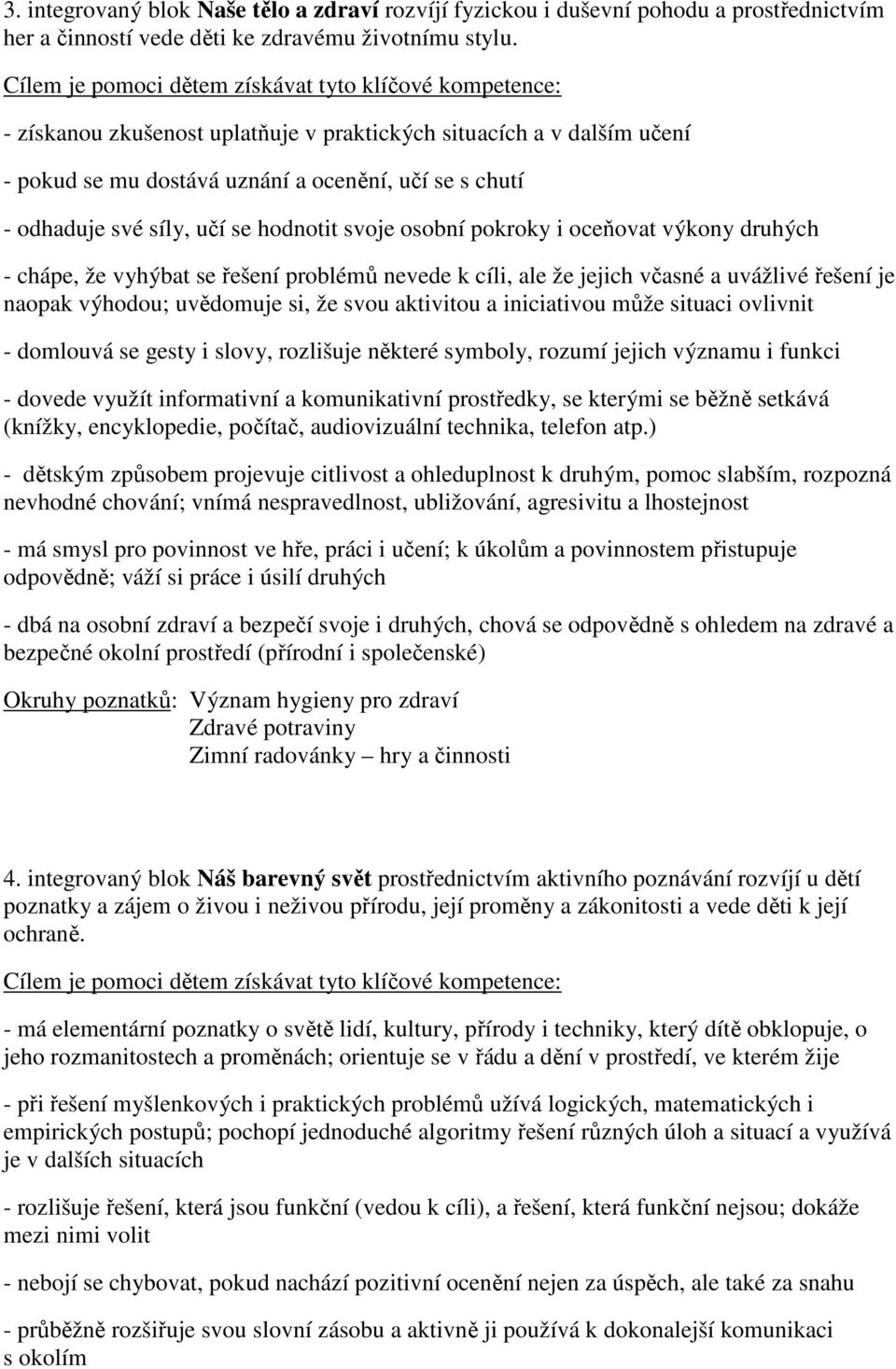 síly, učí se hodnotit svoje osobní pokroky i oceňovat výkony druhých - chápe, že vyhýbat se řešení problémů nevede k cíli, ale že jejich včasné a uvážlivé řešení je naopak výhodou; uvědomuje si, že