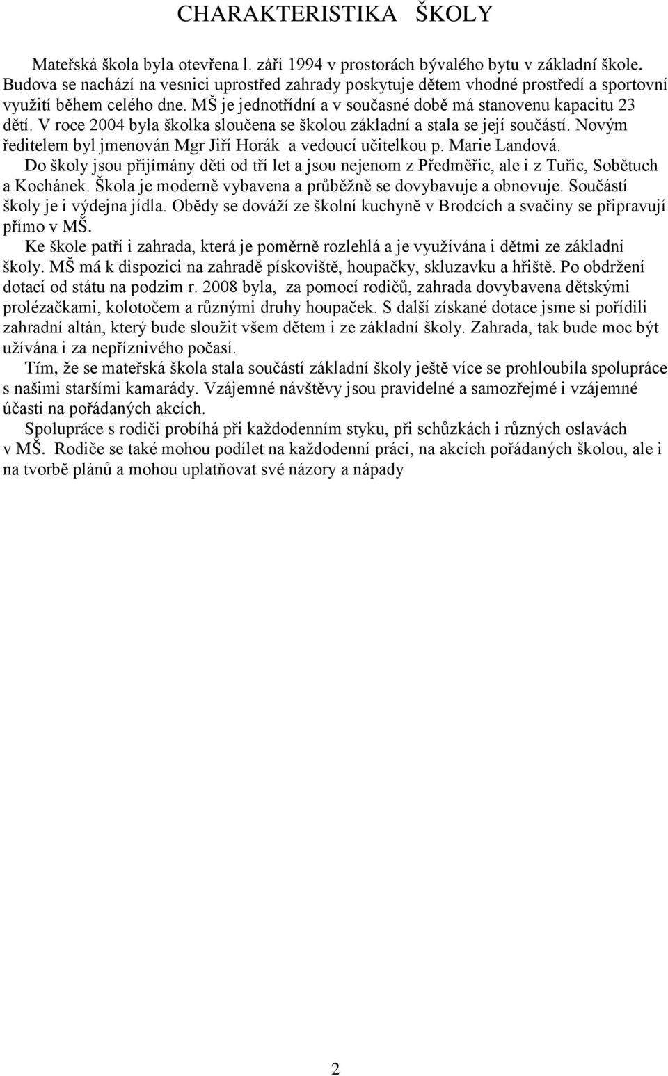 V roce 2004 byla školka sloučena se školou základní a stala se její součástí. Novým ředitelem byl jmenován Mgr Jiří Horák a vedoucí učitelkou p. Marie Landová.