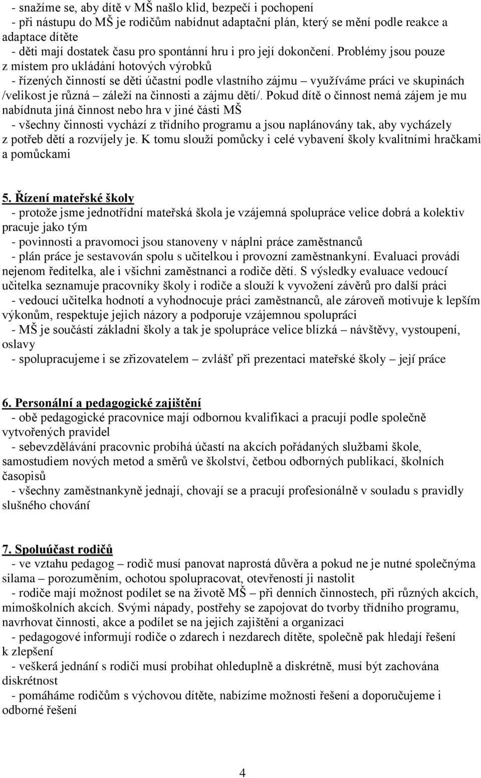 Problémy jsou pouze z místem pro ukládání hotových výrobků - řízených činností se děti účastní podle vlastního zájmu využíváme práci ve skupinách /velikost je různá záleží na činnosti a zájmu dětí/.