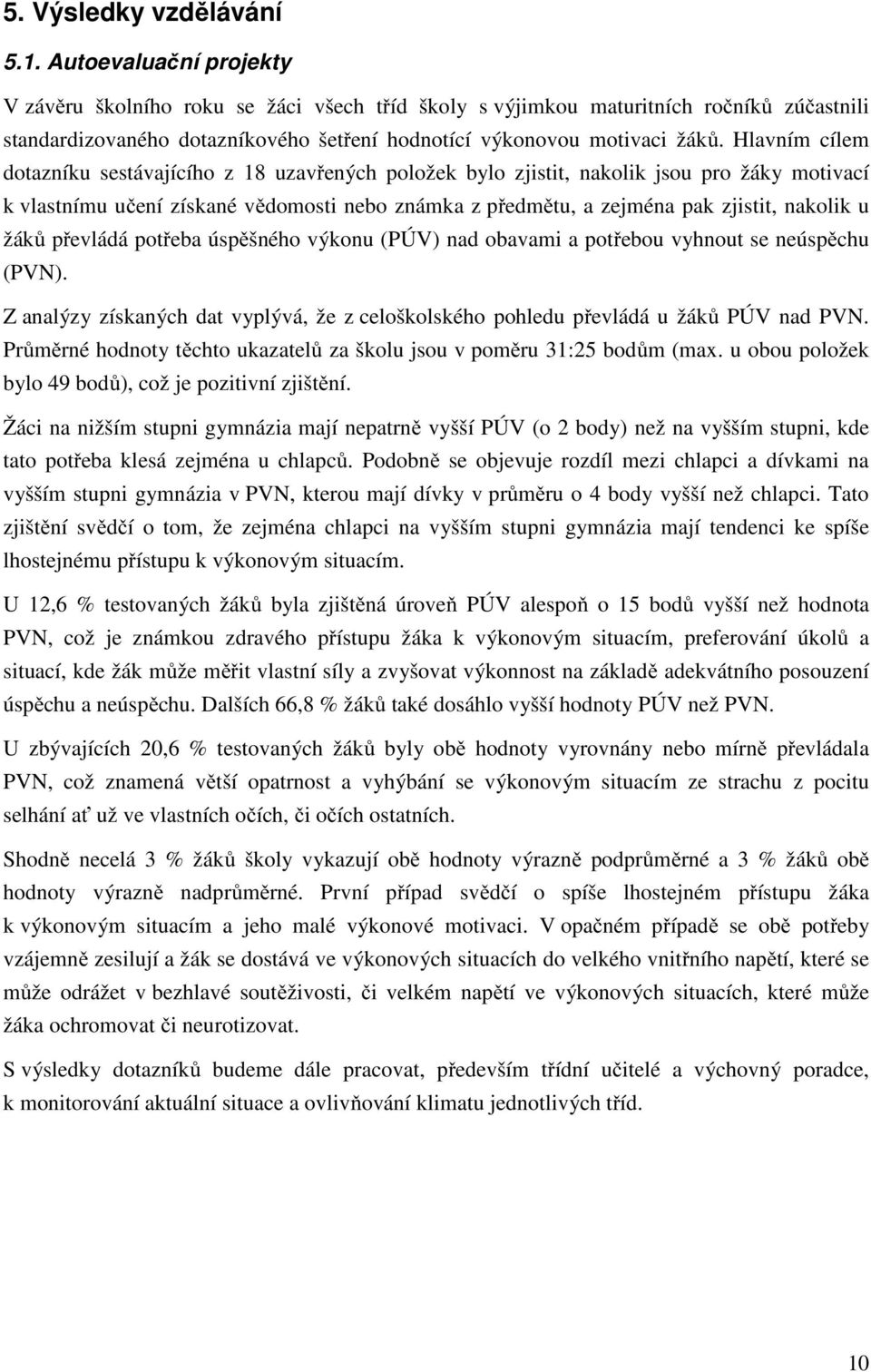 Hlavním cílem dotazníku sestávajícího z 18 uzavřených položek bylo zjistit, nakolik jsou pro žáky motivací k vlastnímu učení získané vědomosti nebo známka z předmětu, a zejména pak zjistit, nakolik u