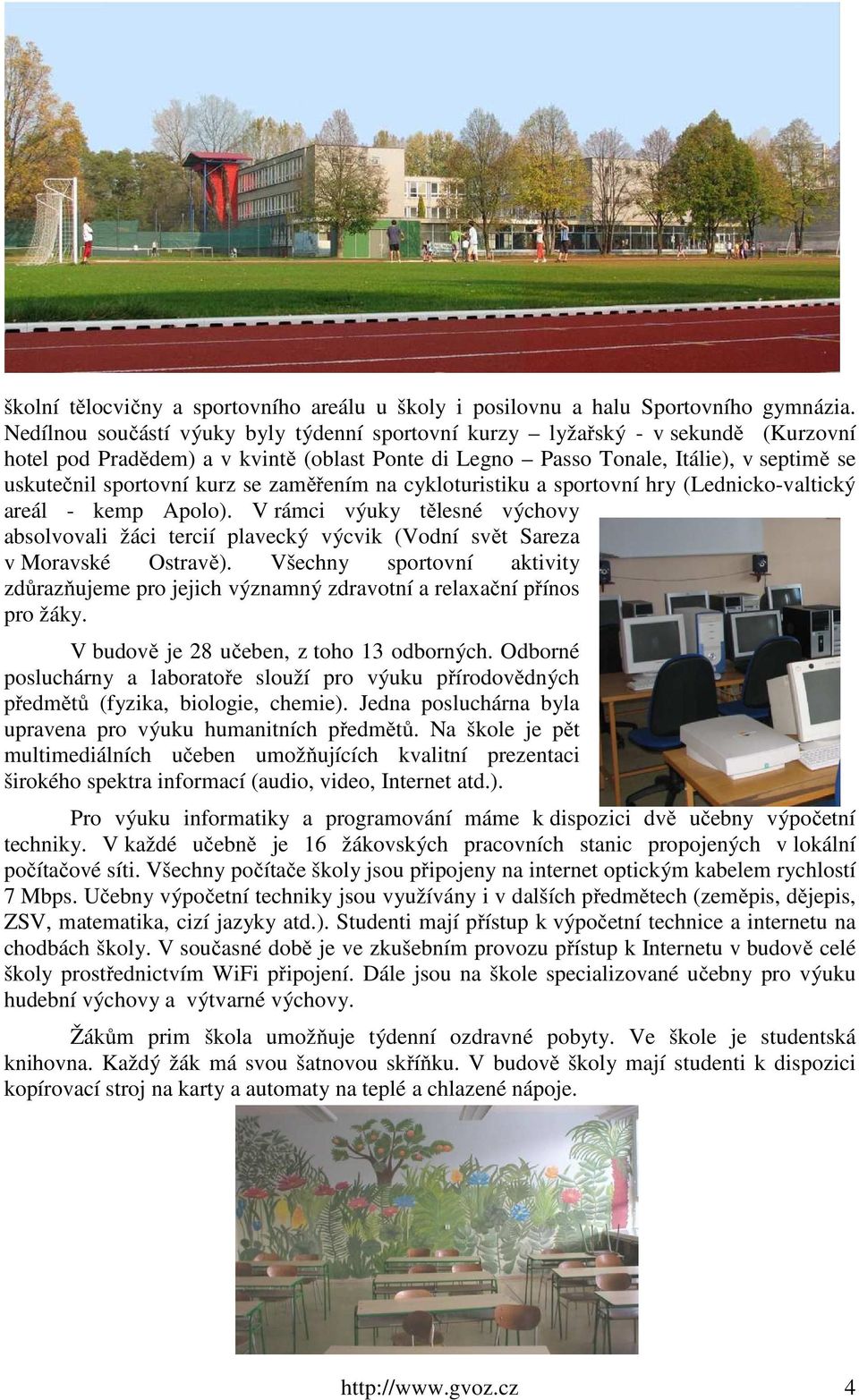 se zaměřením na cykloturistiku a sportovní hry (Lednicko-valtický areál - kemp Apolo). V rámci výuky tělesné výchovy absolvovali žáci tercií plavecký výcvik (Vodní svět Sareza v Moravské Ostravě).