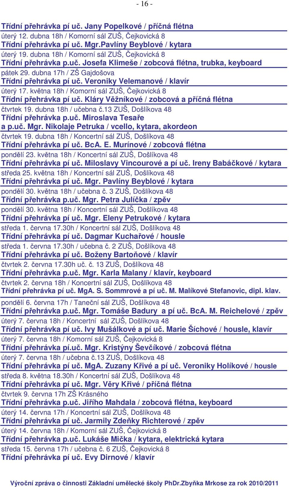 Veroniky Velemanové / klavír úterý 17. května 18h / Komorní sál ZUŠ, Čejkovická 8 Třídní přehrávka pí uč. Kláry Věžníkové / zobcová a příčná flétna čtvrtek 19. dubna 18h / učebna č.