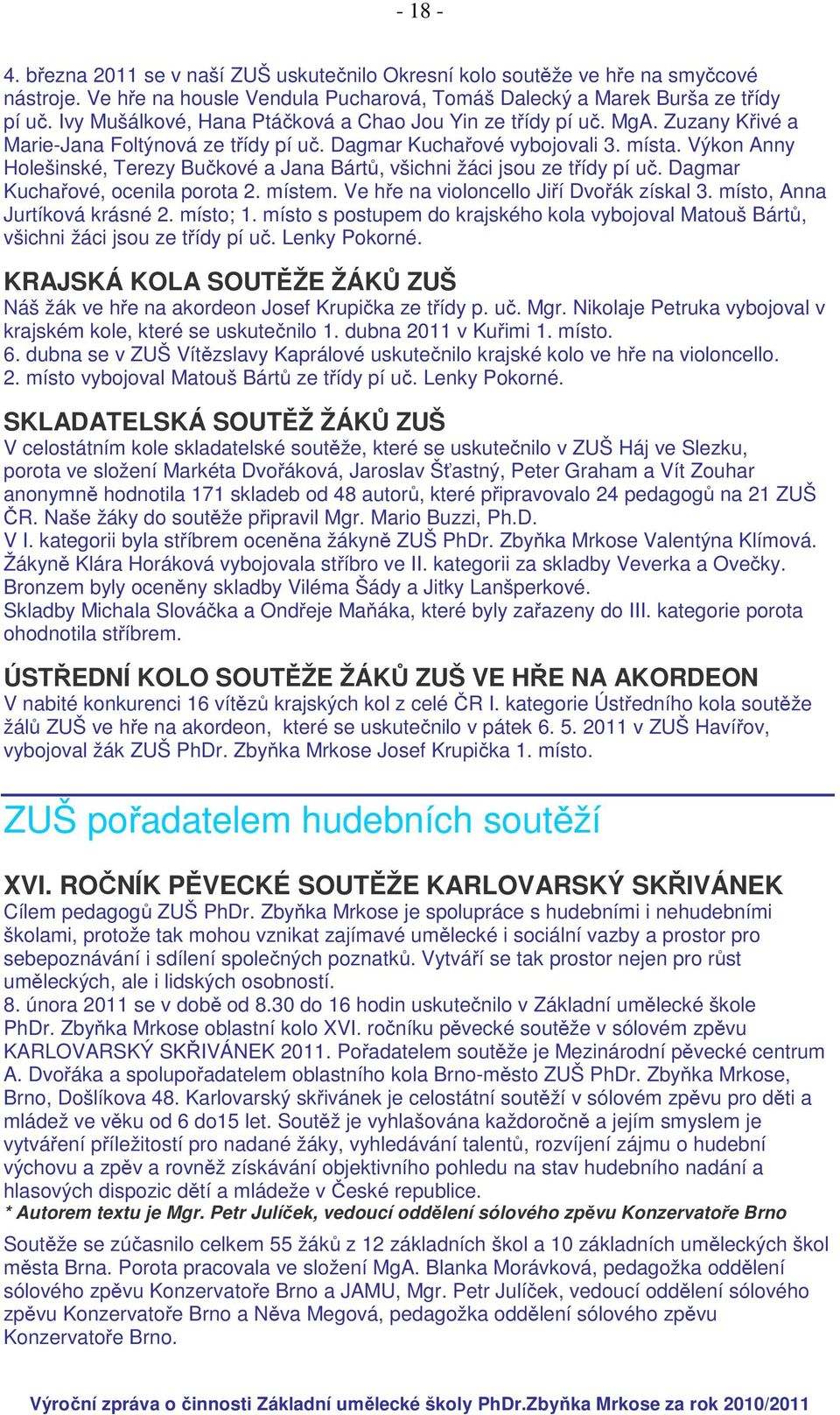 Výkon Anny Holešinské, Terezy Bučkové a Jana Bártů, všichni žáci jsou ze třídy pí uč. Dagmar Kuchařové, ocenila porota 2. místem. Ve hře na violoncello Jiří Dvořák získal 3.