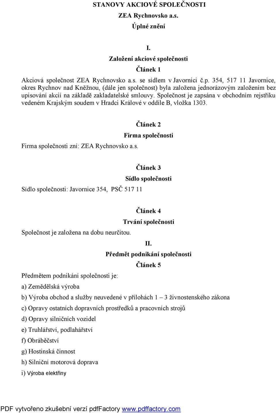 Společnost je zapsána v obchodním rejstříku vedeném Krajským soudem v Hradci Králové v oddíle B, vložka 1303. Firma společnosti zní: ZEA Rychnovsko a.s. Článek 2 Firma společnosti Sídlo společnosti: Javornice 354, PSČ 517 11 Článek 3 Sídlo společnosti Článek 4 Trvání společnosti Společnost je založena na dobu neurčitou.