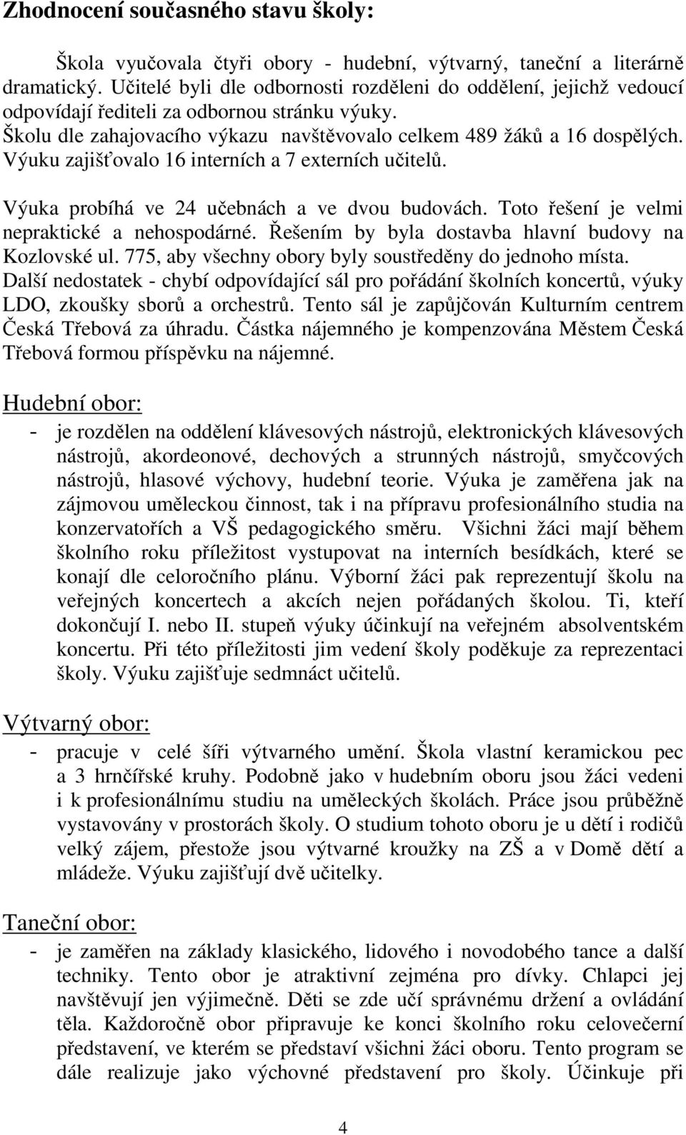 Výuku zajišťovalo 16 interních a 7 externích učitelů. Výuka probíhá ve 24 učebnách a ve dvou budovách. Toto řešení je velmi nepraktické a nehospodárné.