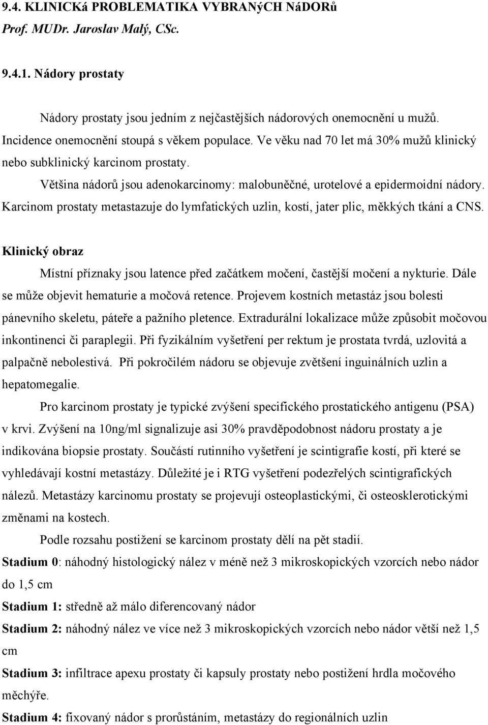 Karcinom prostaty metastazuje do lymfatických uzlin, kostí, jater plic, tkání a CNS. Klinický obraz Místní jsou latence a nykturie. Dále se objevit hematurie a retence.