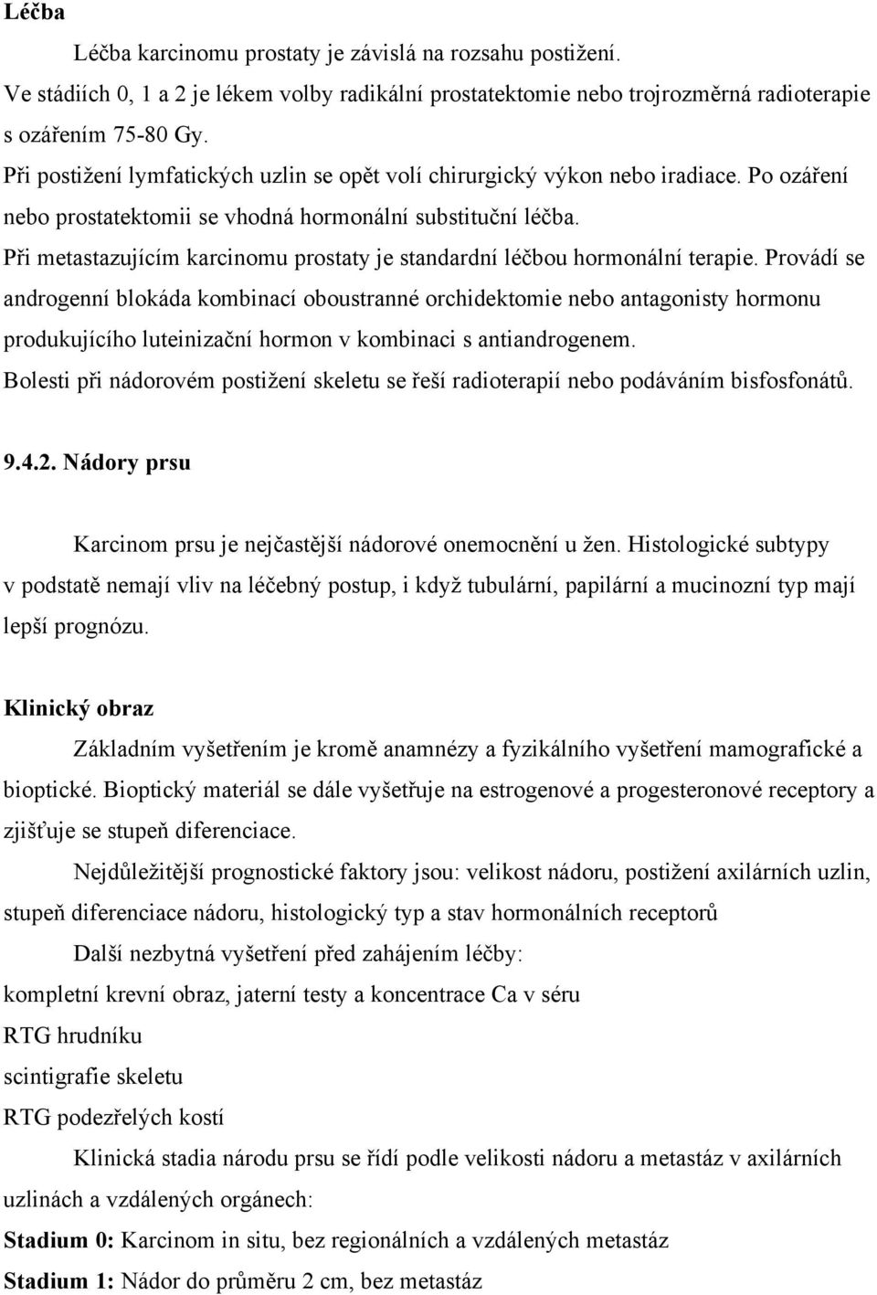 Provádí se androgenní blokáda kombinací oboustranné orchidektomie nebo antagonisty hormonu produkujícího hormon v kombinaci s antiandrogenem.