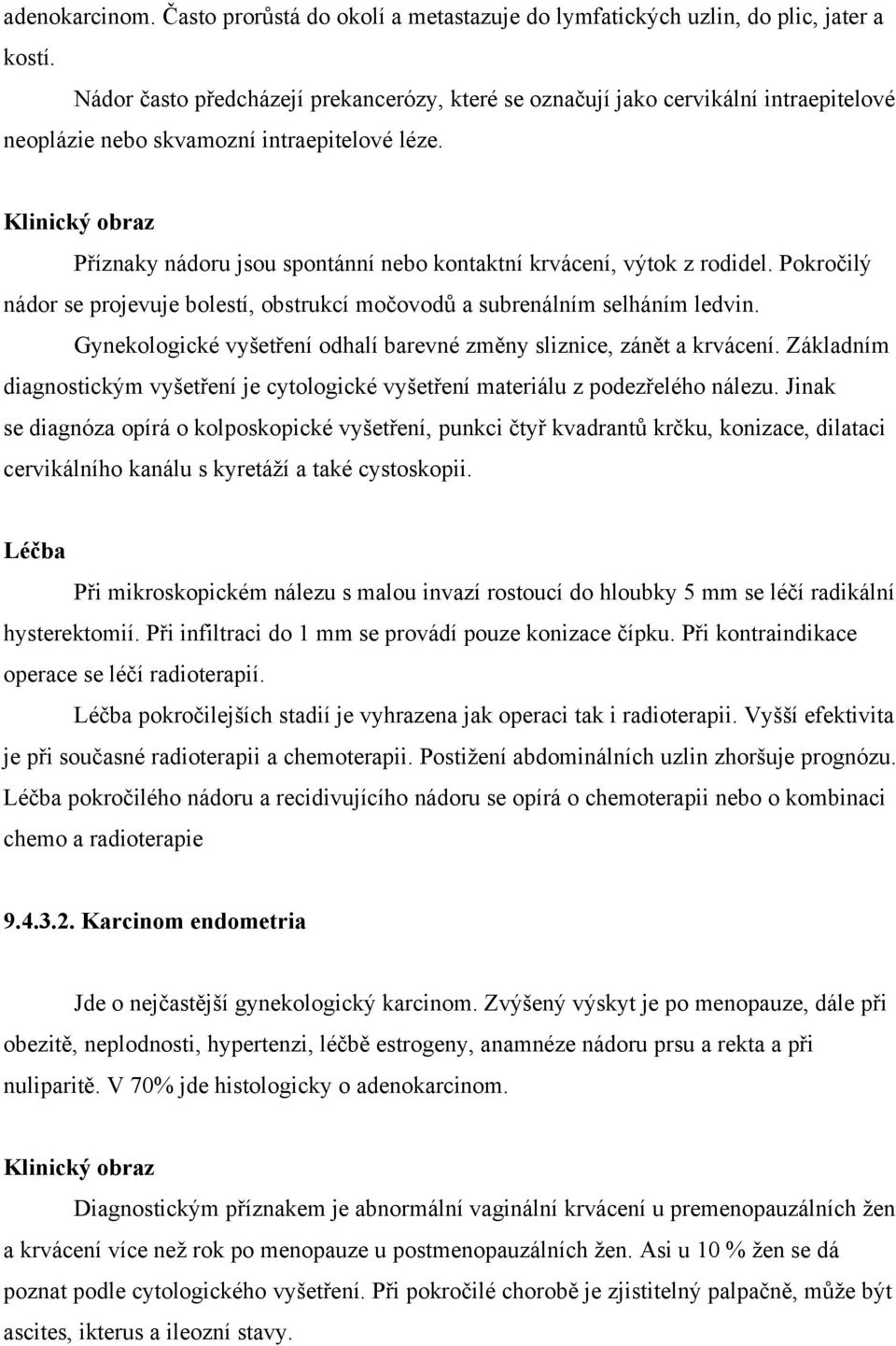 Základním diagnostickým je cytologické materiálu nálezu. Jinak se diagnóza opírá o kolposkopické punkci konizace, dilataci cervikálního kanálu s kyretáží a také cystoskopii.