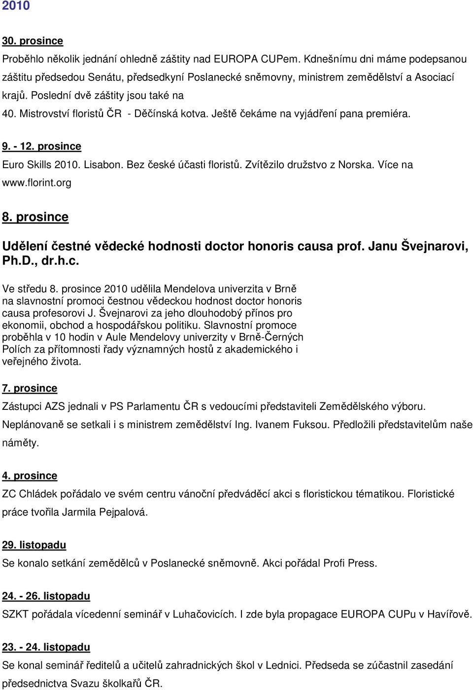 Mistrovství floristů ČR - Děčínská kotva. Ještě čekáme na vyjádření pana premiéra. 9. - 12. prosince Euro Skills 2010. Lisabon. Bez české účasti floristů. Zvítězilo družstvo z Norska. Více na www.