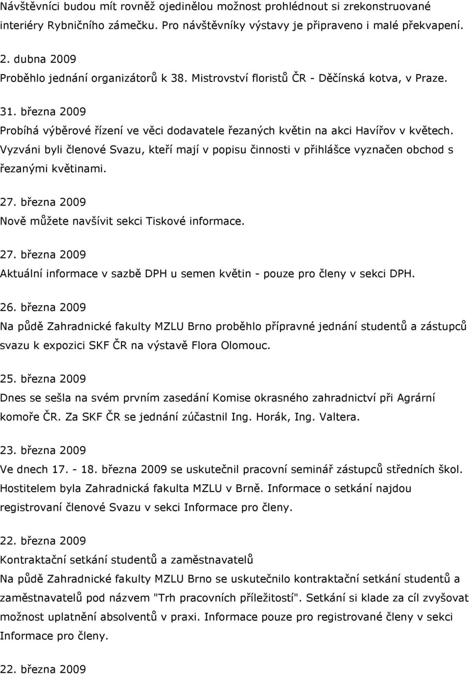 Vyzváni byli členové Svazu, kteří mají v popisu činnosti v přihlášce vyznačen obchod s řezanými květinami. 27. března 2009 Nově můžete navšívit sekci Tiskové informace. 27. března 2009 Aktuální informace v sazbě DPH u semen květin - pouze pro členy v sekci DPH.