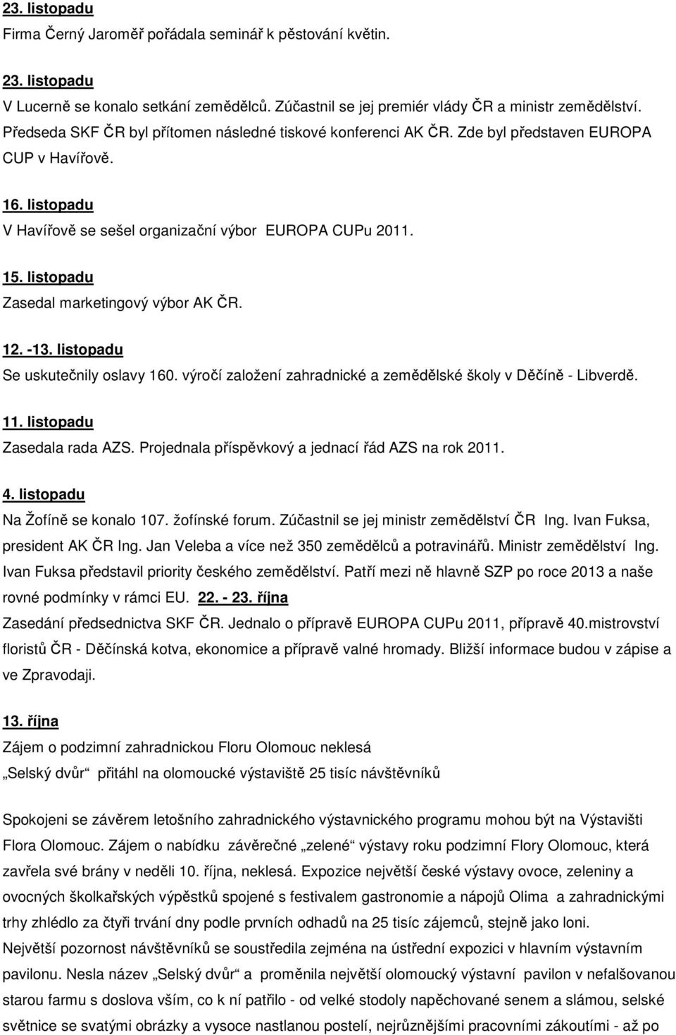 listopadu Zasedal marketingový výbor AK ČR. 12. -13. listopadu Se uskutečnily oslavy 160. výročí založení zahradnické a zemědělské školy v Děčíně - Libverdě. 11. listopadu Zasedala rada AZS.