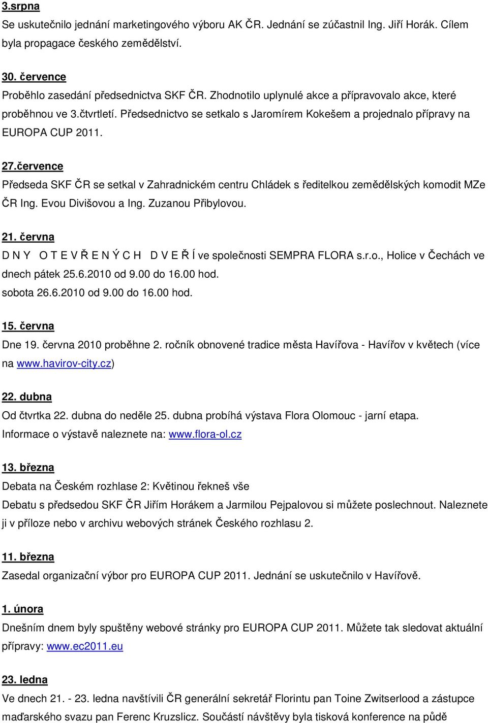 července Předseda SKF ČR se setkal v Zahradnickém centru Chládek s ředitelkou zemědělských komodit MZe ČR Ing. Evou Divišovou a Ing. Zuzanou Přibylovou. 21.