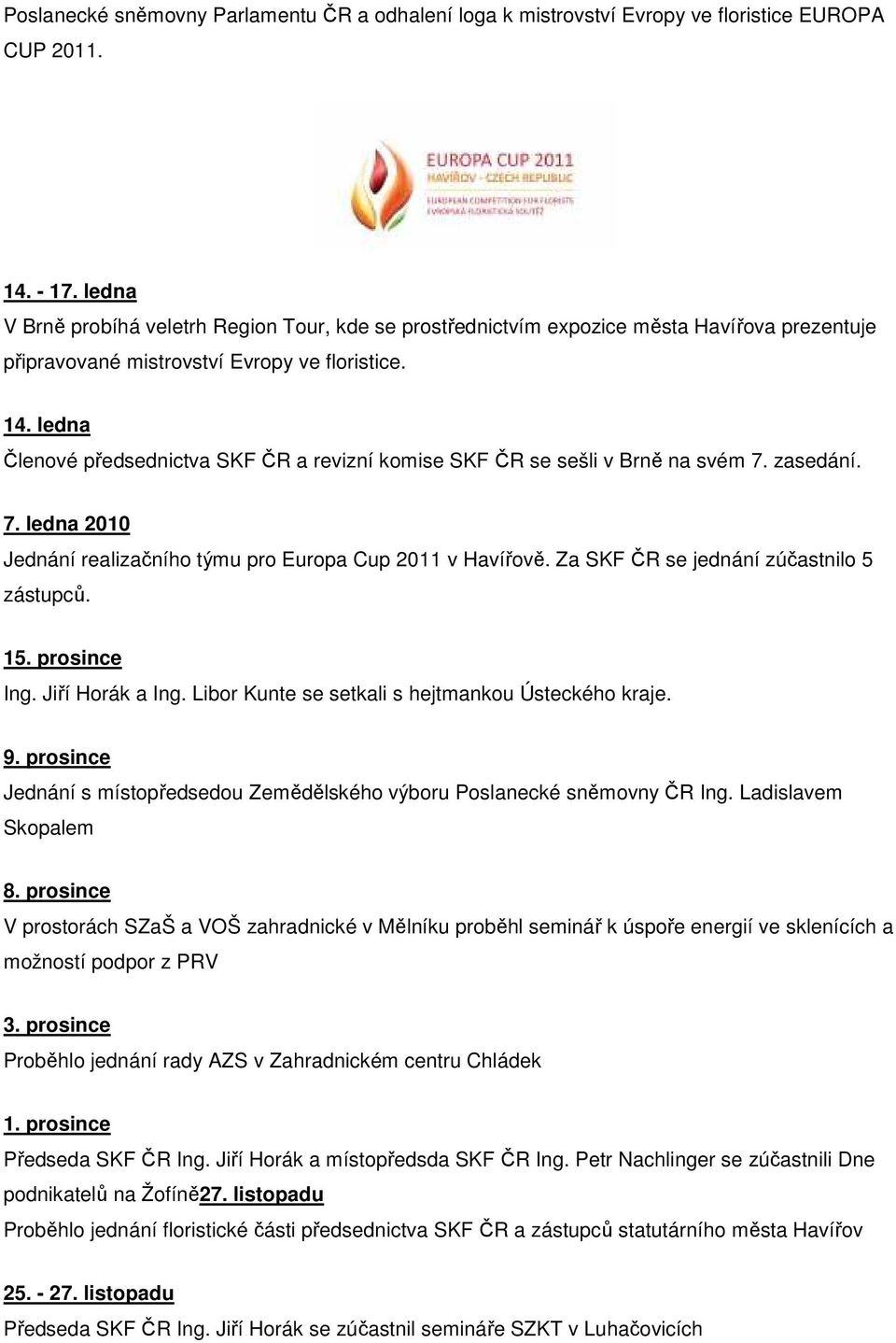 ledna Členové předsednictva SKF ČR a revizní komise SKF ČR se sešli v Brně na svém 7. zasedání. 7. ledna 2010 Jednání realizačního týmu pro Europa Cup 2011 v Havířově.