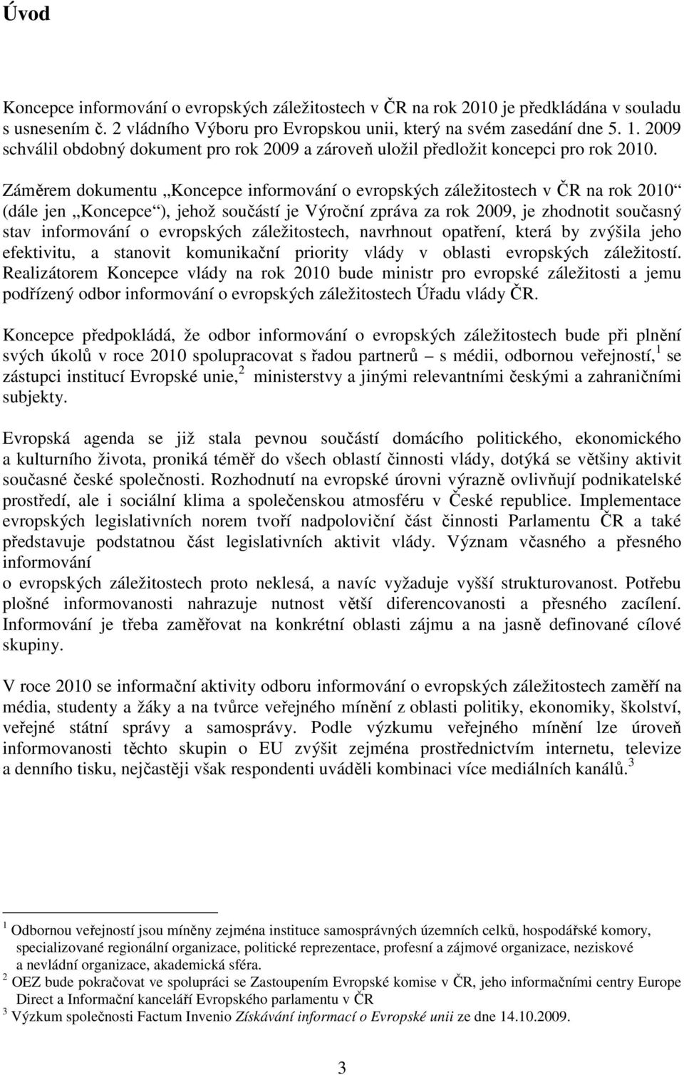 Záměrem dokumentu Koncepce informování o evropských záležitostech v ČR na rok 2010 (dále jen Koncepce ), jehož součástí je Výroční zpráva za rok 2009, je zhodnotit současný stav informování o