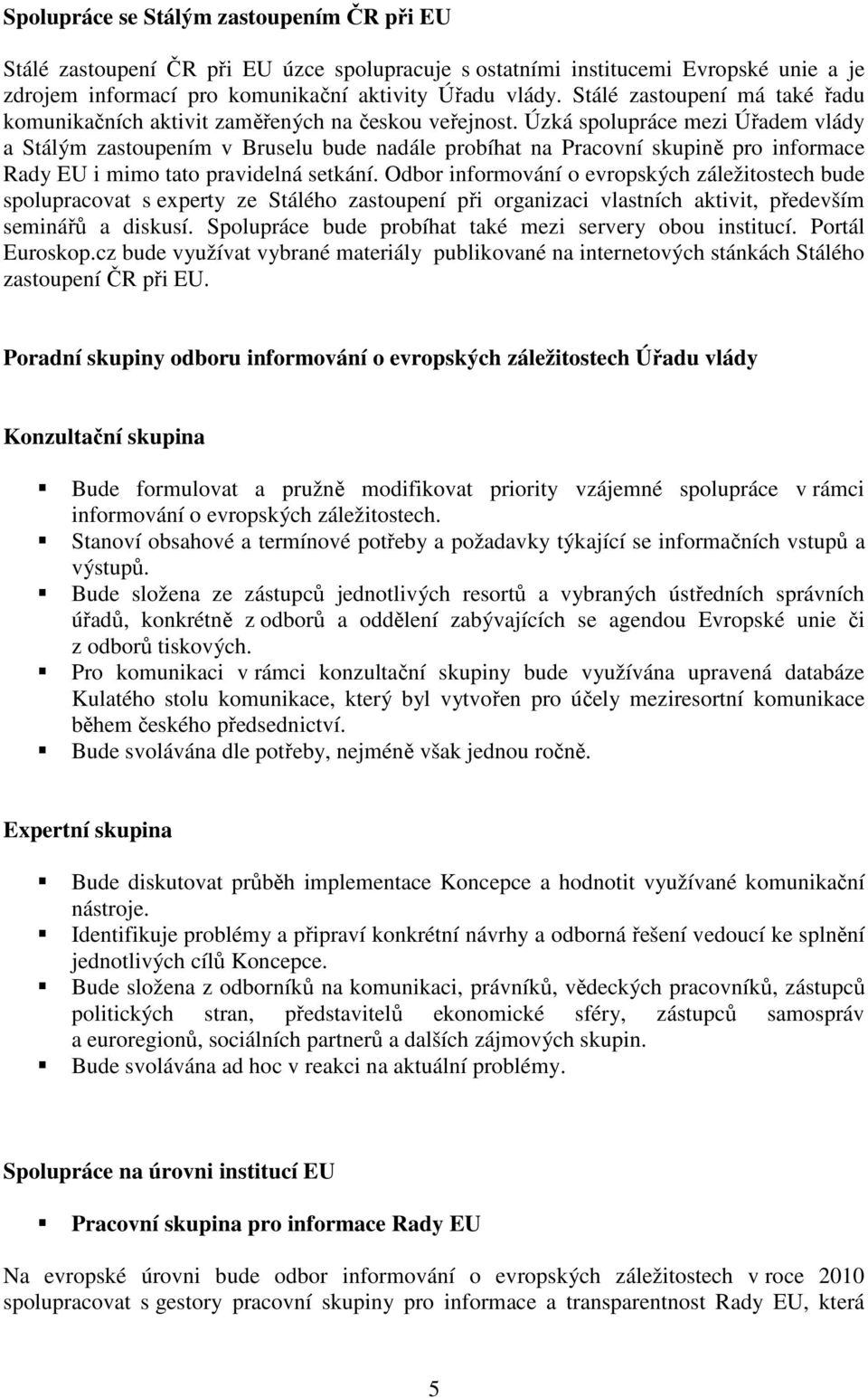 Úzká spolupráce mezi Úřadem vlády a Stálým zastoupením v Bruselu bude nadále probíhat na Pracovní skupině pro informace Rady EU i mimo tato pravidelná setkání.