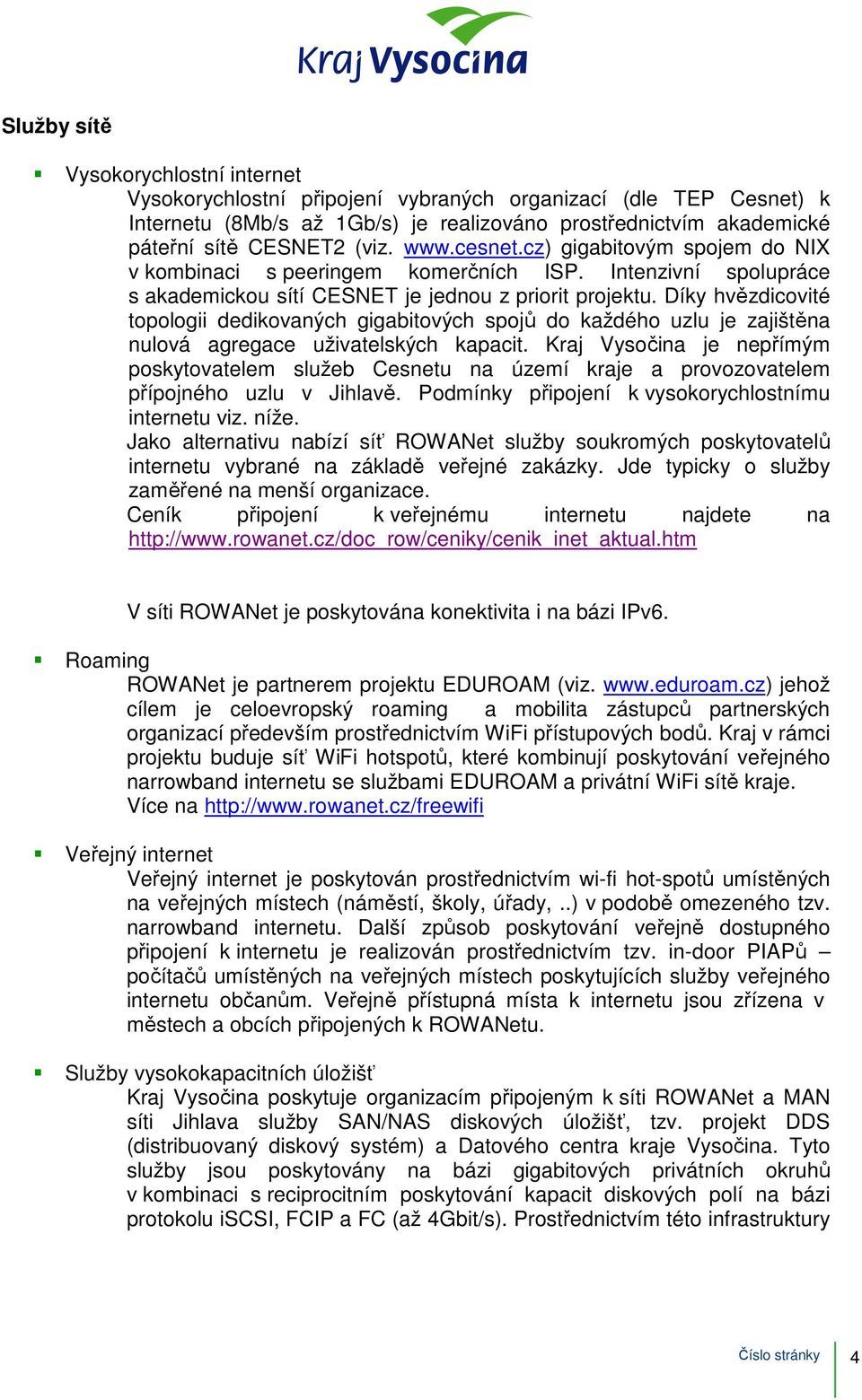 Díky hvězdicovité topologii dedikovaných gigabitových spojů do každého uzlu je zajištěna nulová agregace uživatelských kapacit.