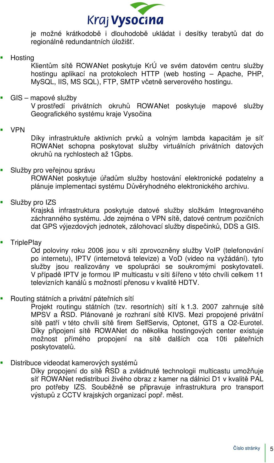 GIS mapové služby V prostředí privátních okruhů ROWANet poskytuje mapové služby Geografického systému kraje Vysočina VPN Díky infrastruktuře aktivních prvků a volným lambda kapacitám je síť ROWANet