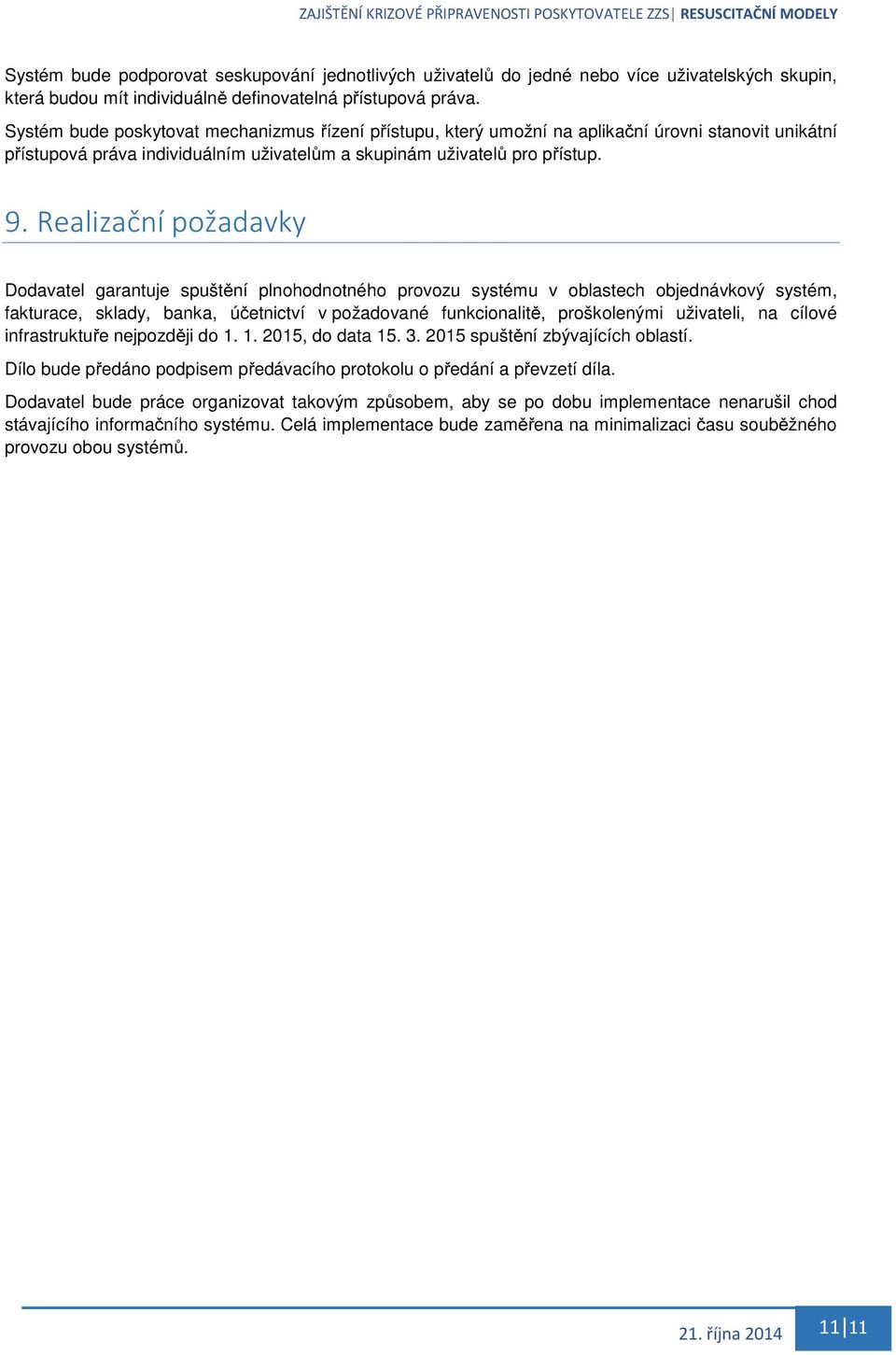 Realizační požadavky Dodavatel garantuje spuštění plnohodnotného provozu systému v oblastech objednávkový systém, fakturace, sklady, banka, účetnictví v požadované funkcionalitě, proškolenými